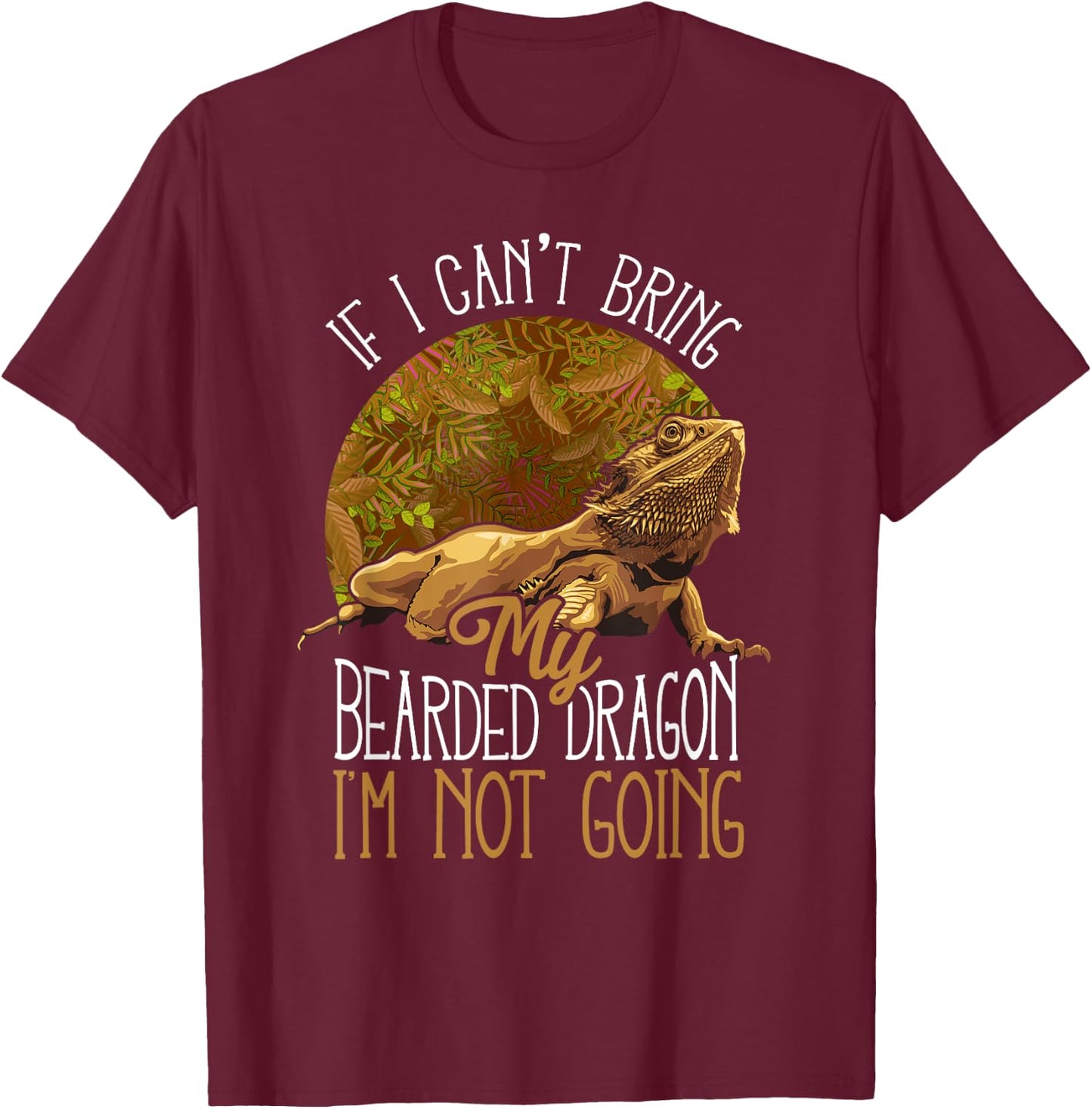 If I Can't Bring My Bearded Dragon I'm Not Going T-Shirt - T-Shirt | Maroon