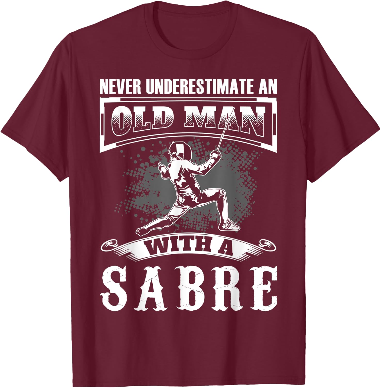 Never Underestimate an Old Man With a Sabre Fencer Fencing T-Shirt - T-Shirt | Maroon