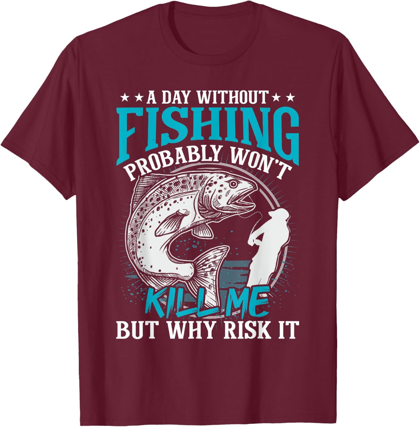 A day without fishing won't kill me but why risk it T-Shirt - T-Shirt | Maroon