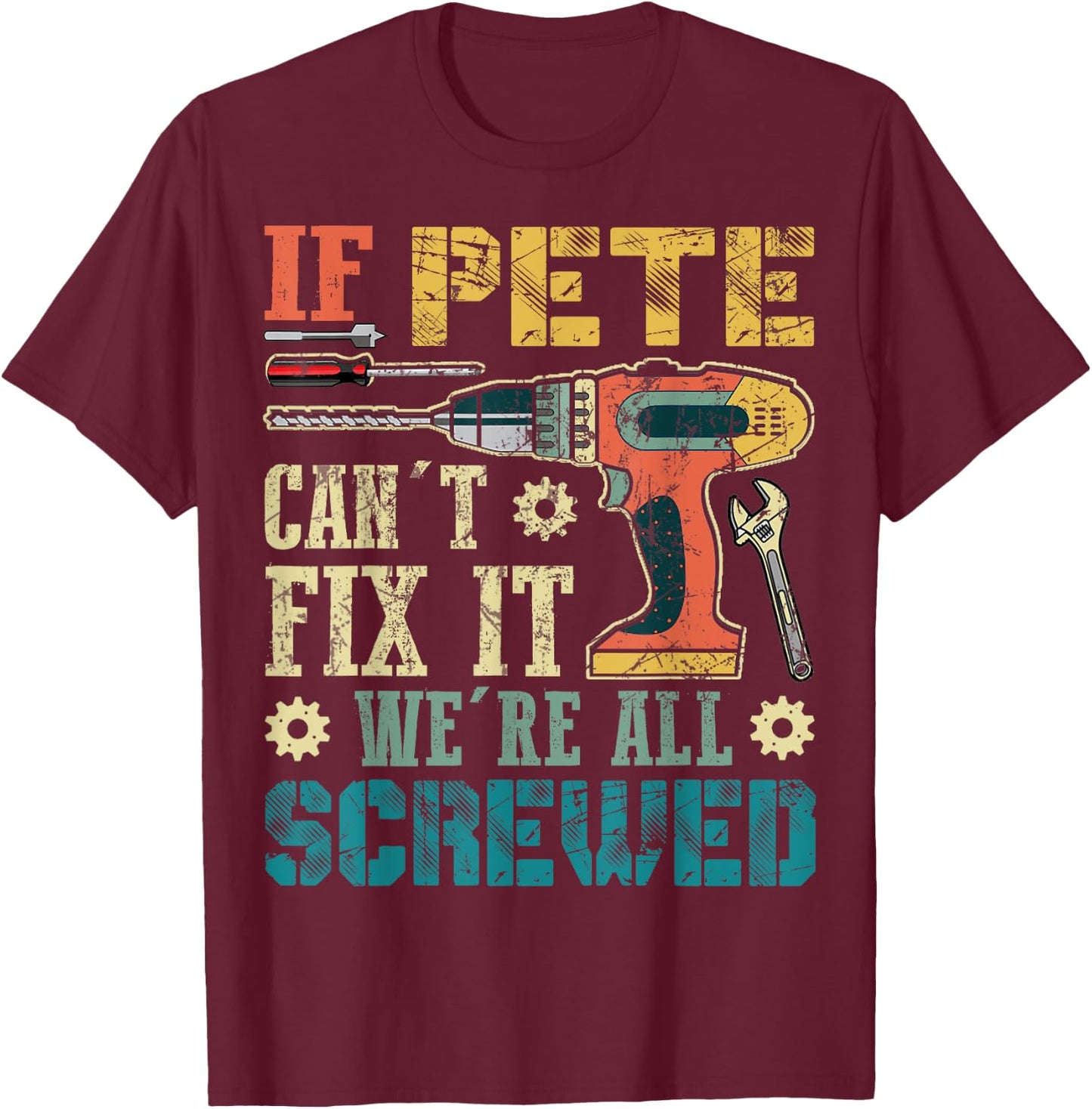 If Pete Can't Fix it We're All Screwed Funny Fathers Gift T-Shirt - T-Shirt | Maroon
