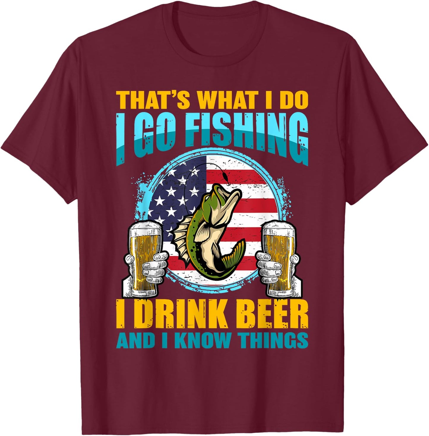 That's What I Do I Go Fishing I Drink Beer And I know Things T-Shirt - T-Shirt | Maroon