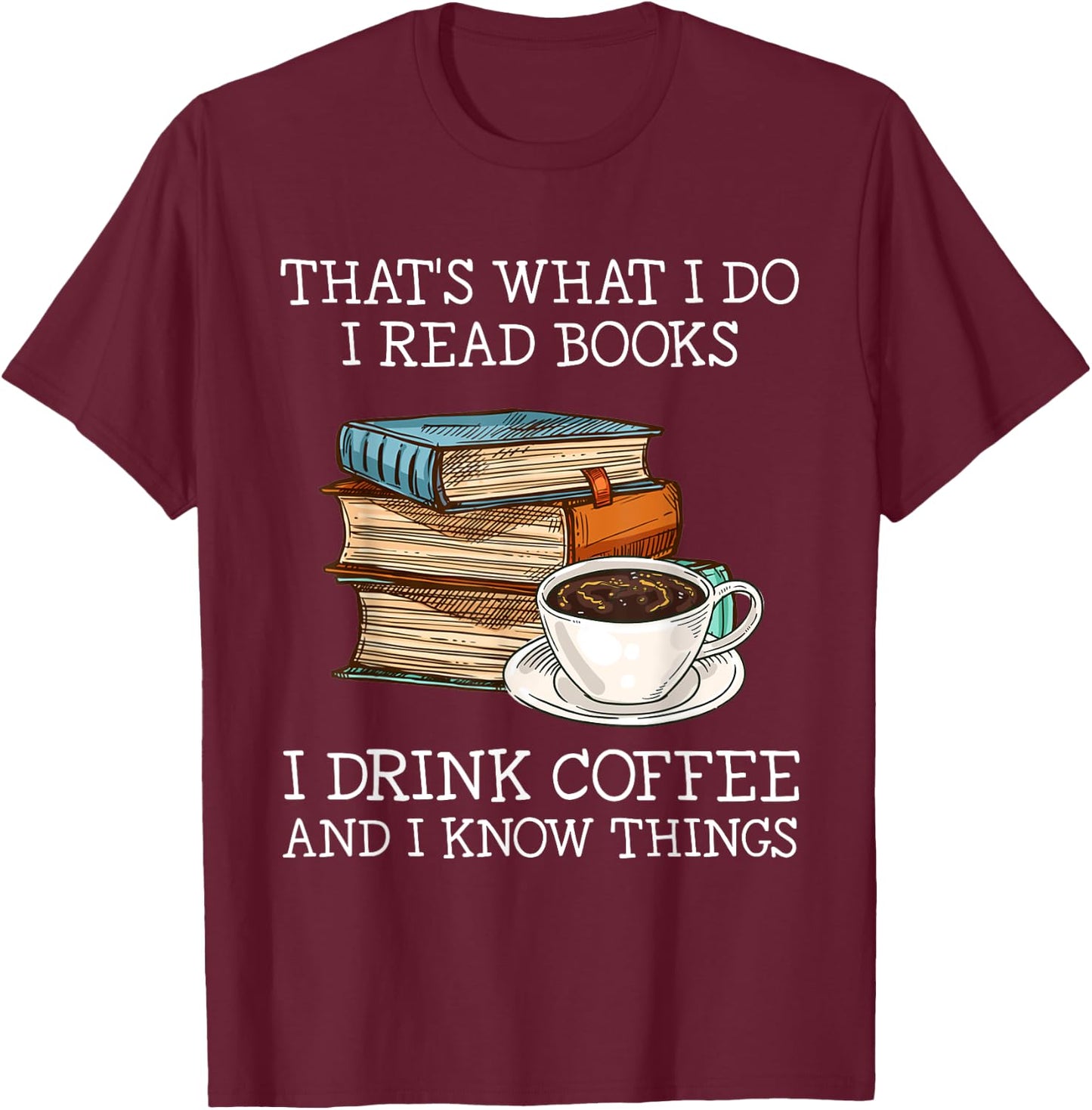 That's what i do i read books i drink coffee i know things T-Shirt - T-Shirt | Maroon