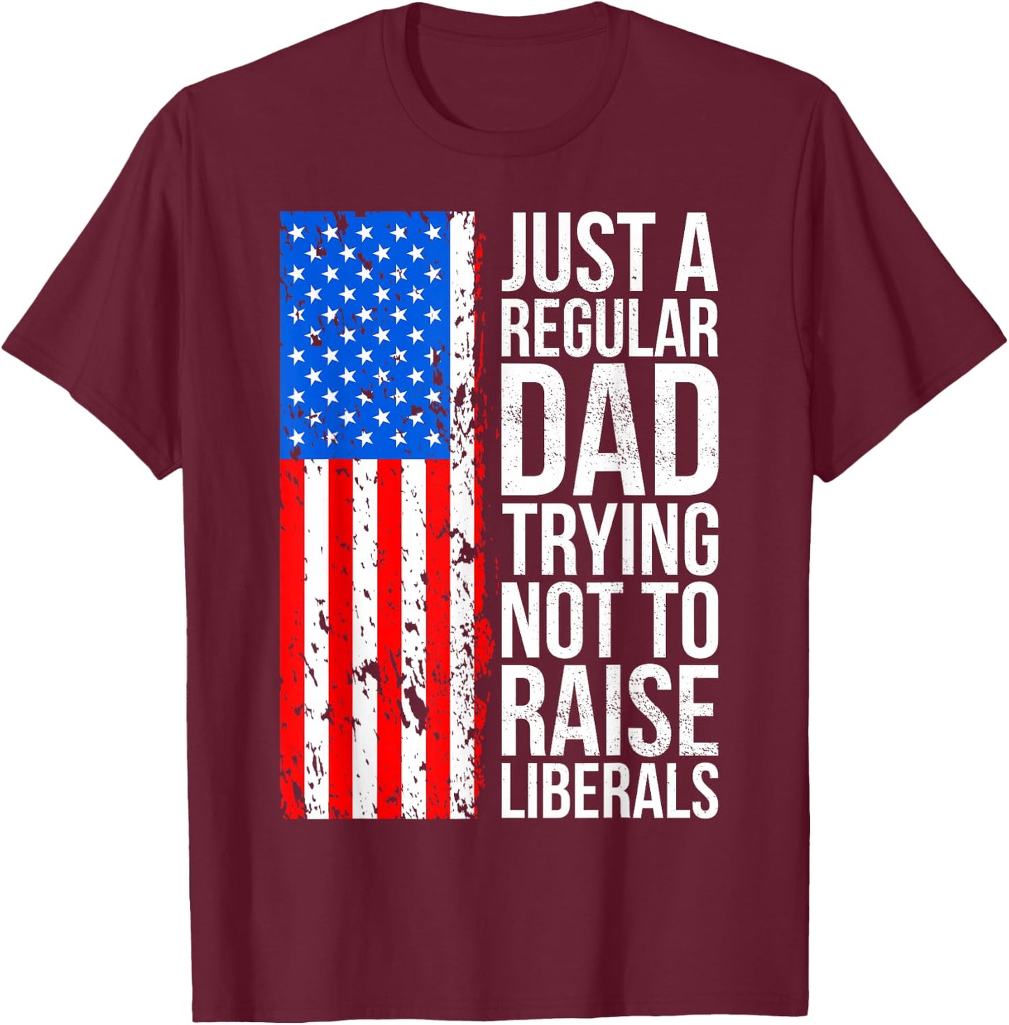 Anti-Liberal Just A Regular Dad Trying Not to Raise Liberals T-Shirt - T-Shirt | Maroon