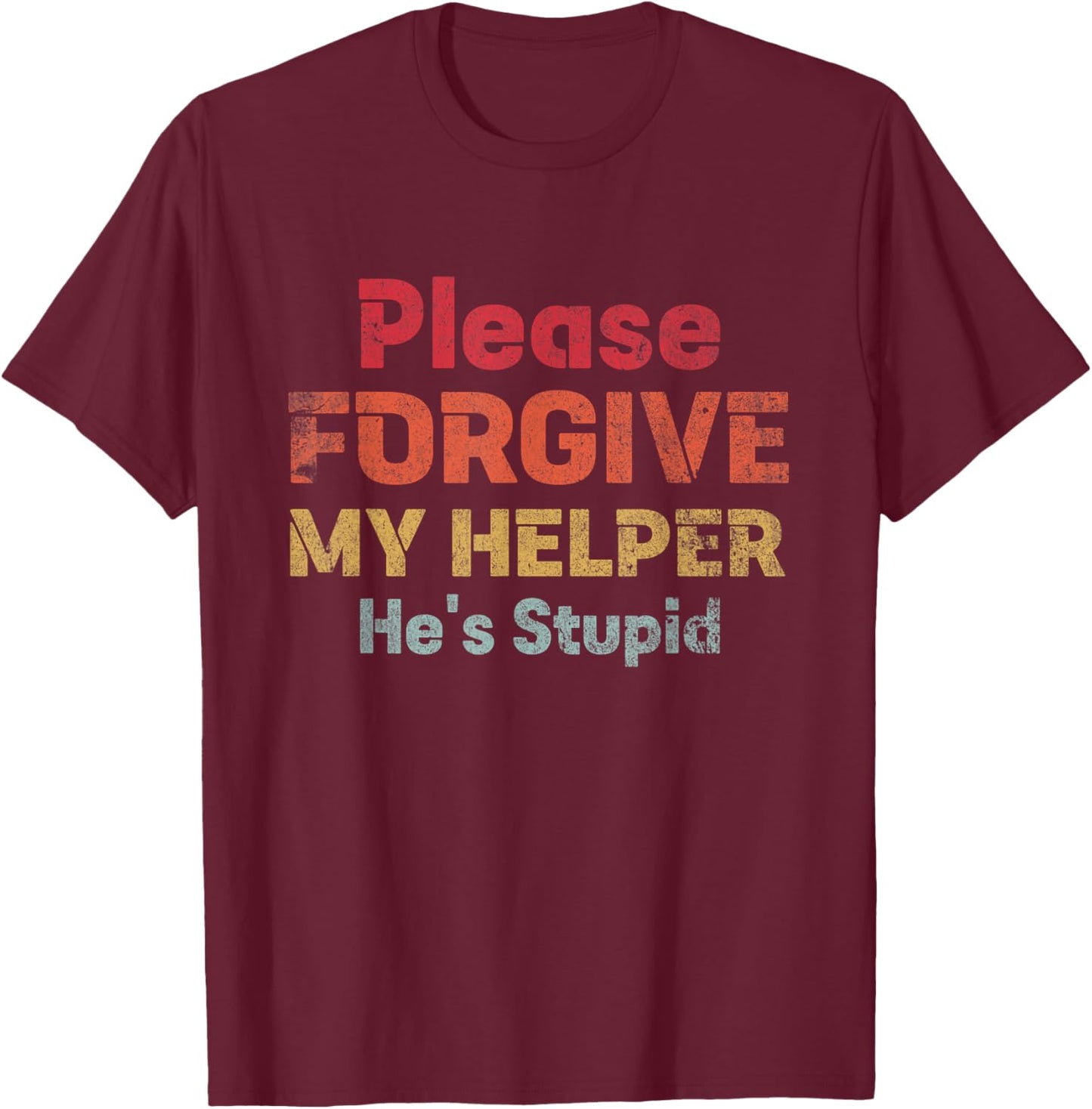Please Forgive My Helper He's Stupid funny saying T-Shirt - T-Shirt | Maroon