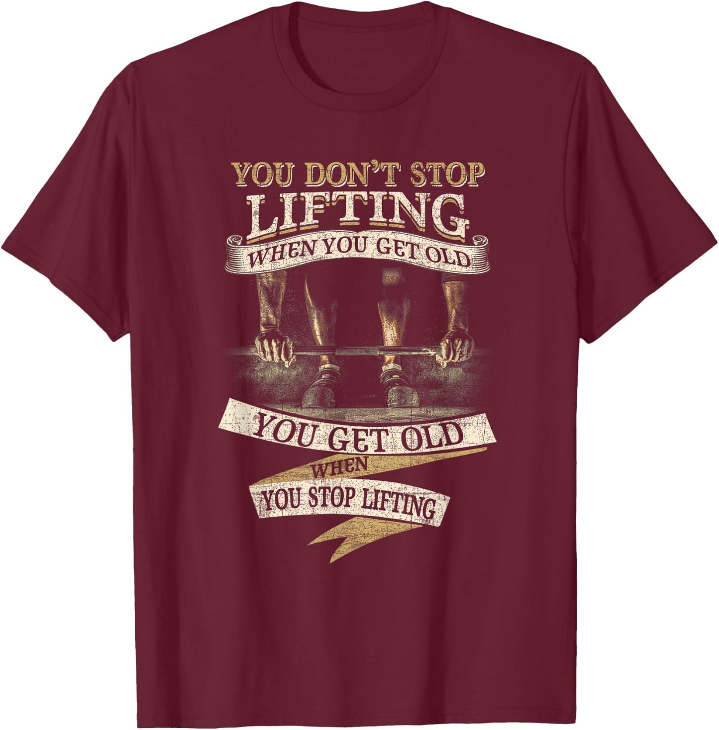 You Don't Stop Lifting When You Get Old Funny Weightlifting T-Shirt - T-Shirt | Maroon