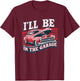 I'll Be In The Garage Joke Car Mechanics Funny Quote T-Shirt - T-Shirt | Maroon