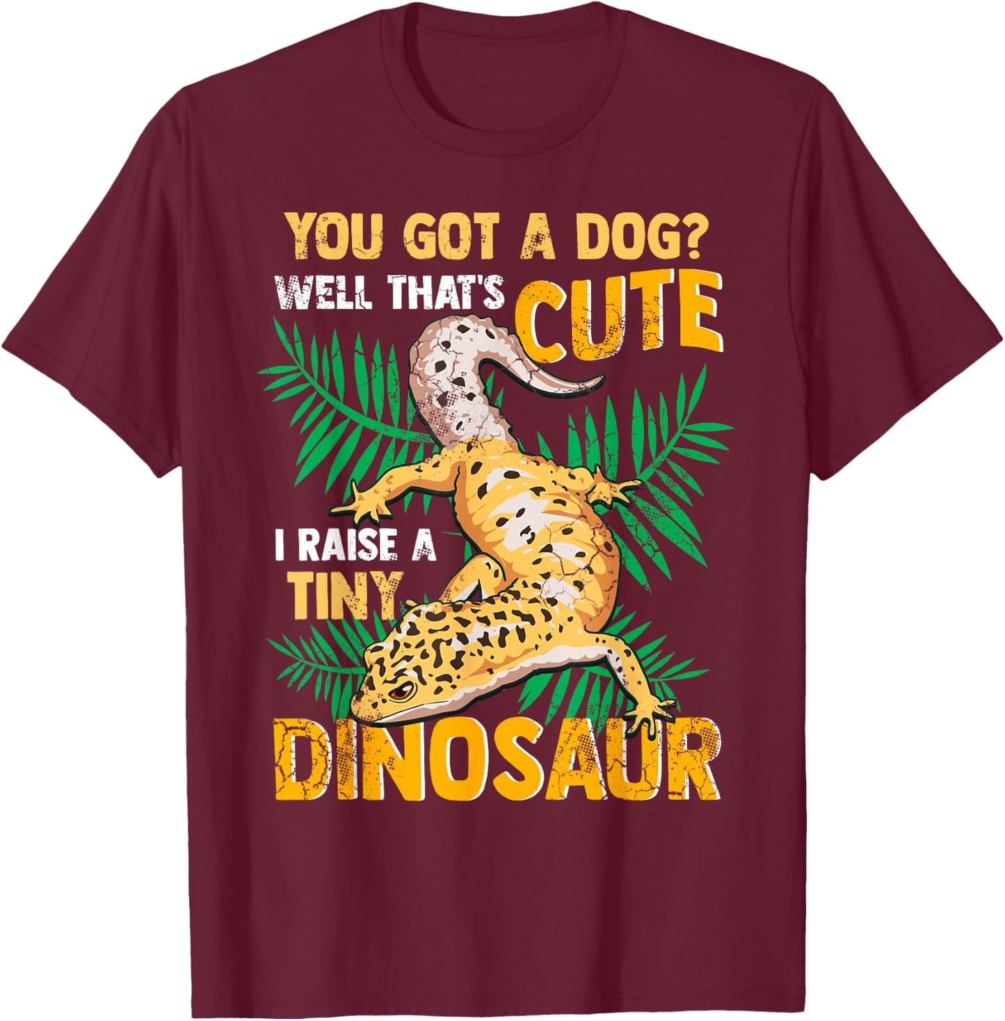 Gecko You Got A Dog? That's Cute I Raise A Tiny Dinosaur T-Shirt - T-Shirt | Maroon
