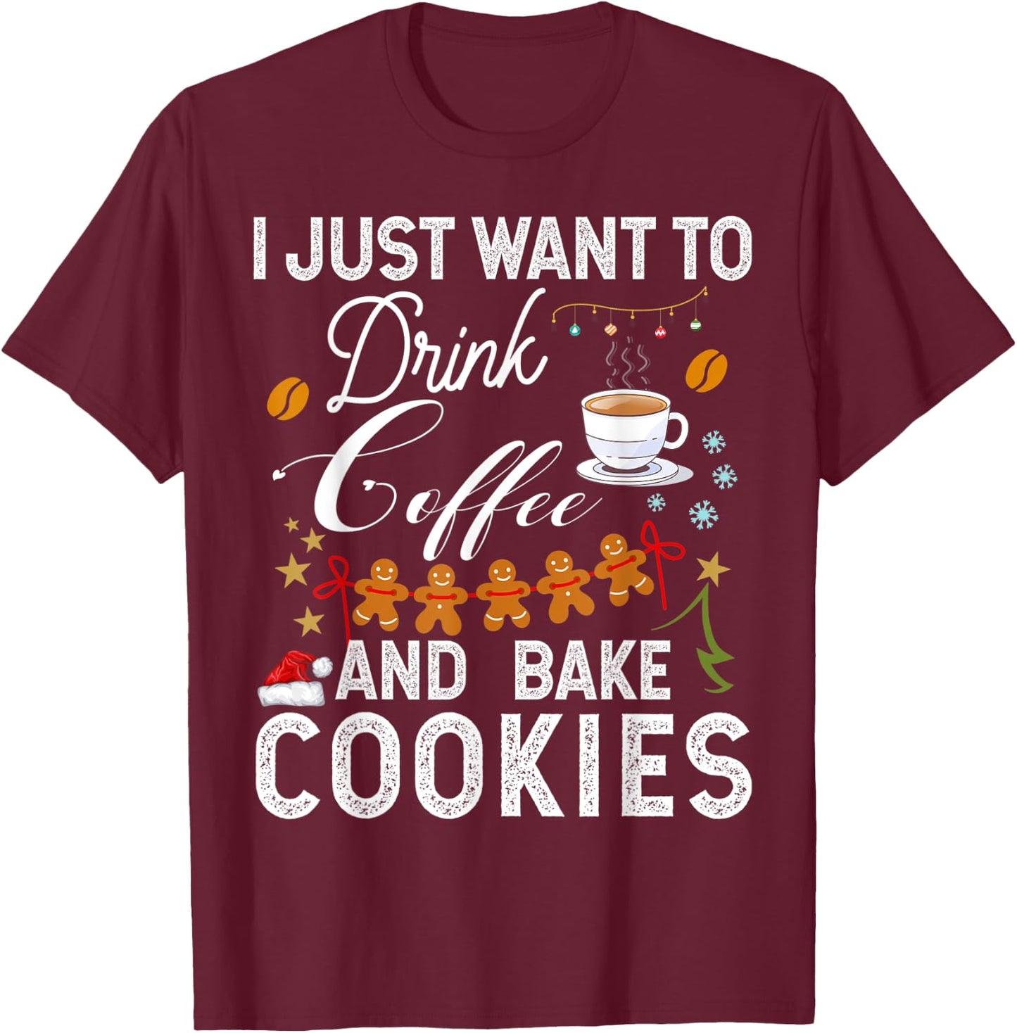 I Just Want to Drink Coffee and Bake Cookies Gift Christmas T-Shirt - T-Shirt | Maroon