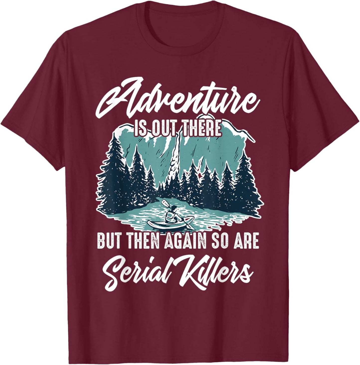 Adventure is Out There But Then Again So are Serial Killers T-Shirt - T-Shirt | Maroon