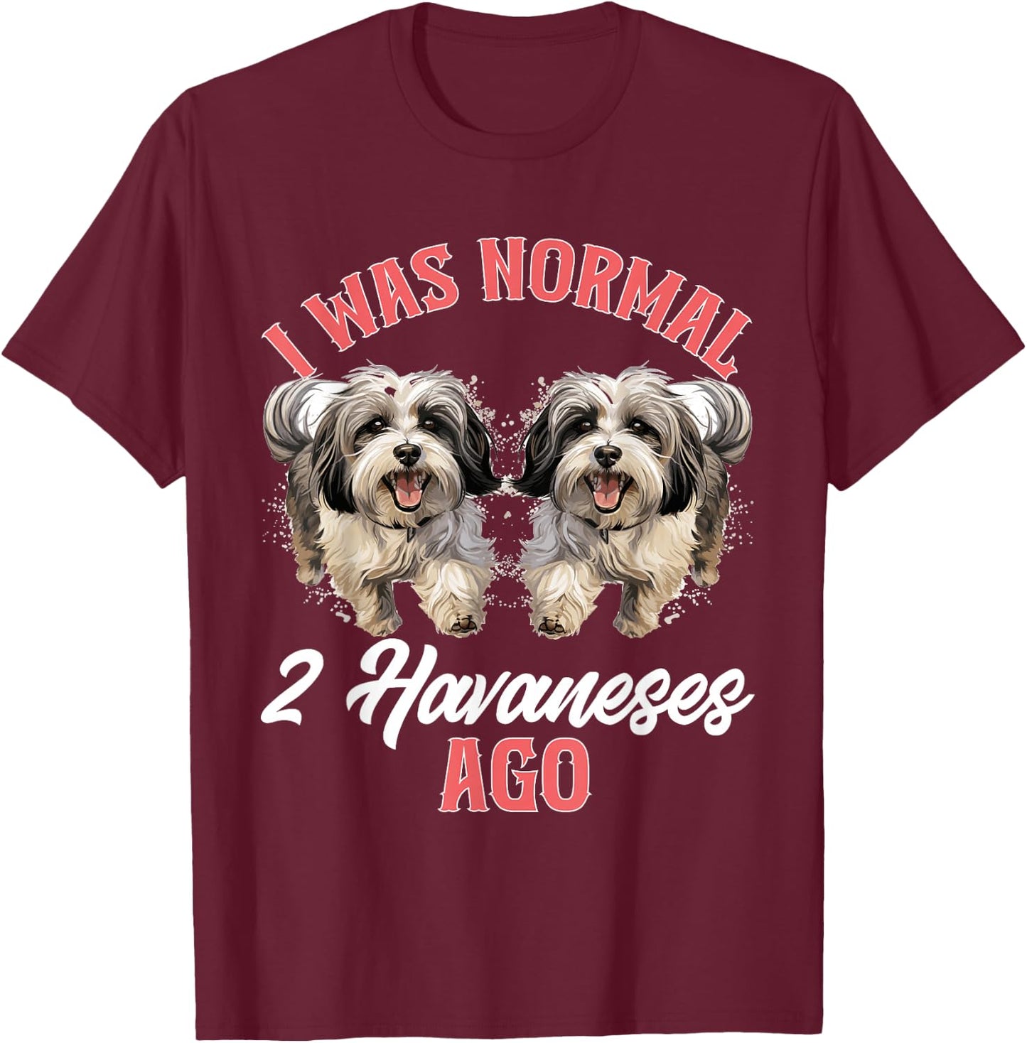 Havanese Dog Breed Pet I was normal 2 Havaneses ago T-Shirt - T-Shirt | Maroon