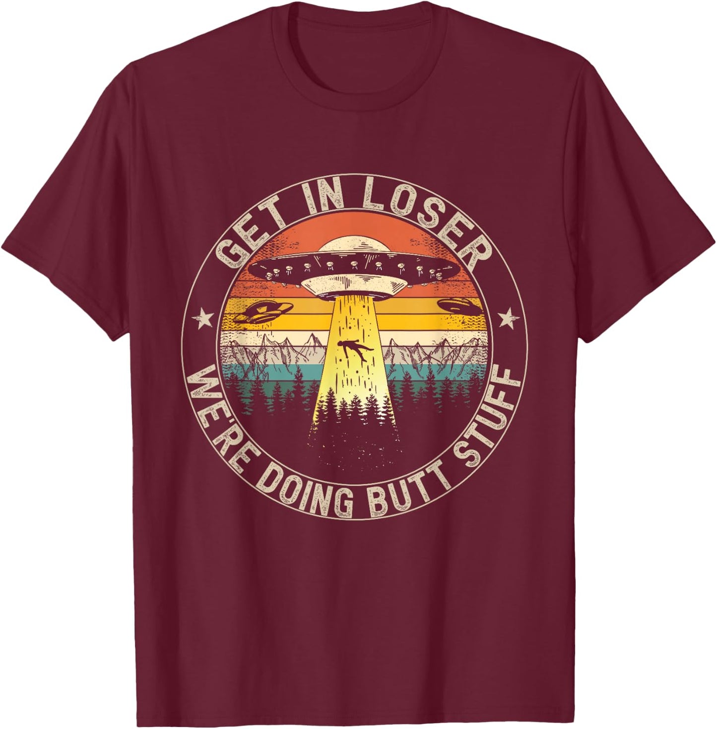 Get In Loser We're Doing Butt Stuff Alien Abduction T-Shirt - T-Shirt | Maroon