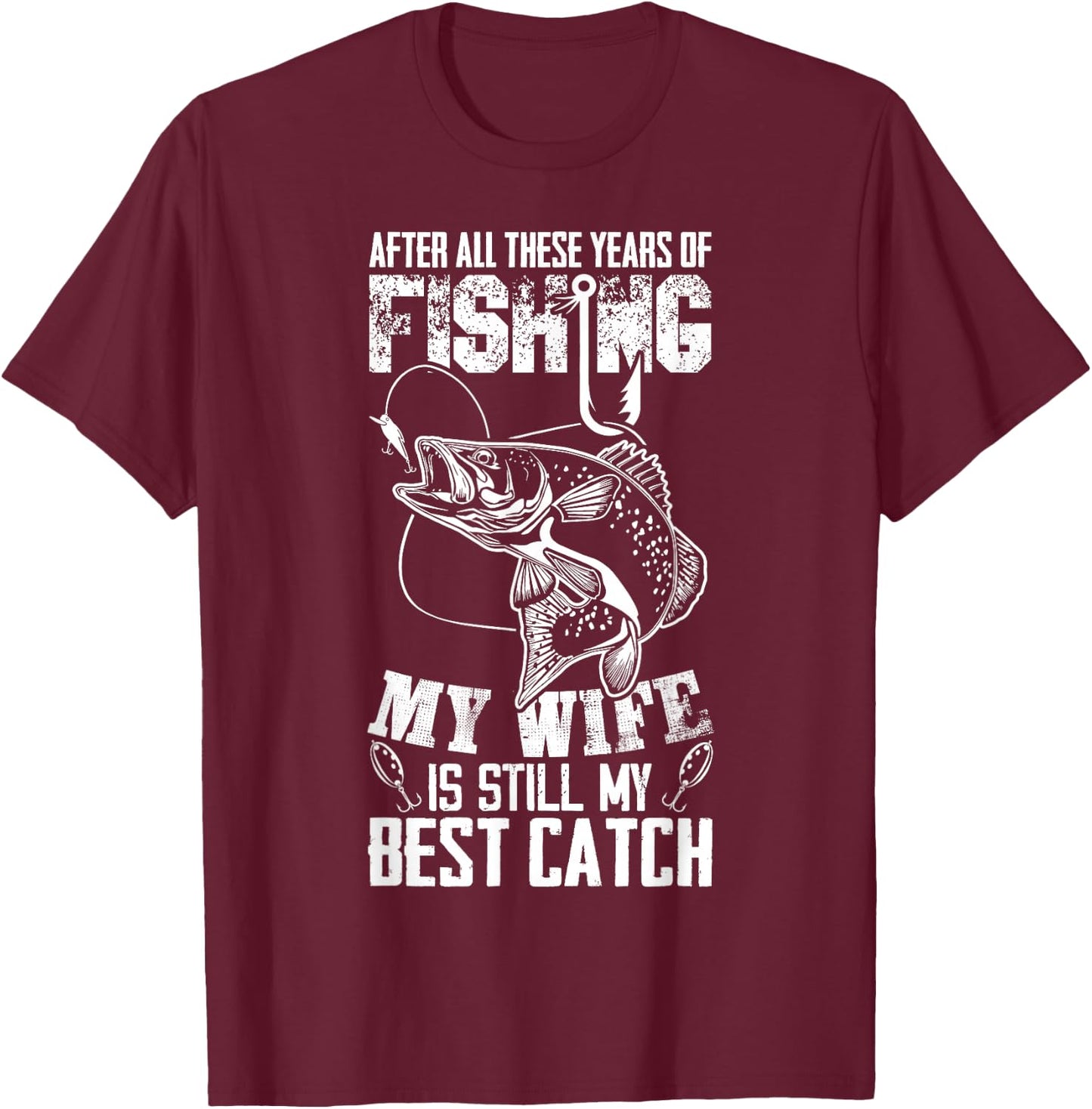 After All These Years Of Fishing My Wife Is Still Best Catch T-Shirt - T-Shirt | Maroon