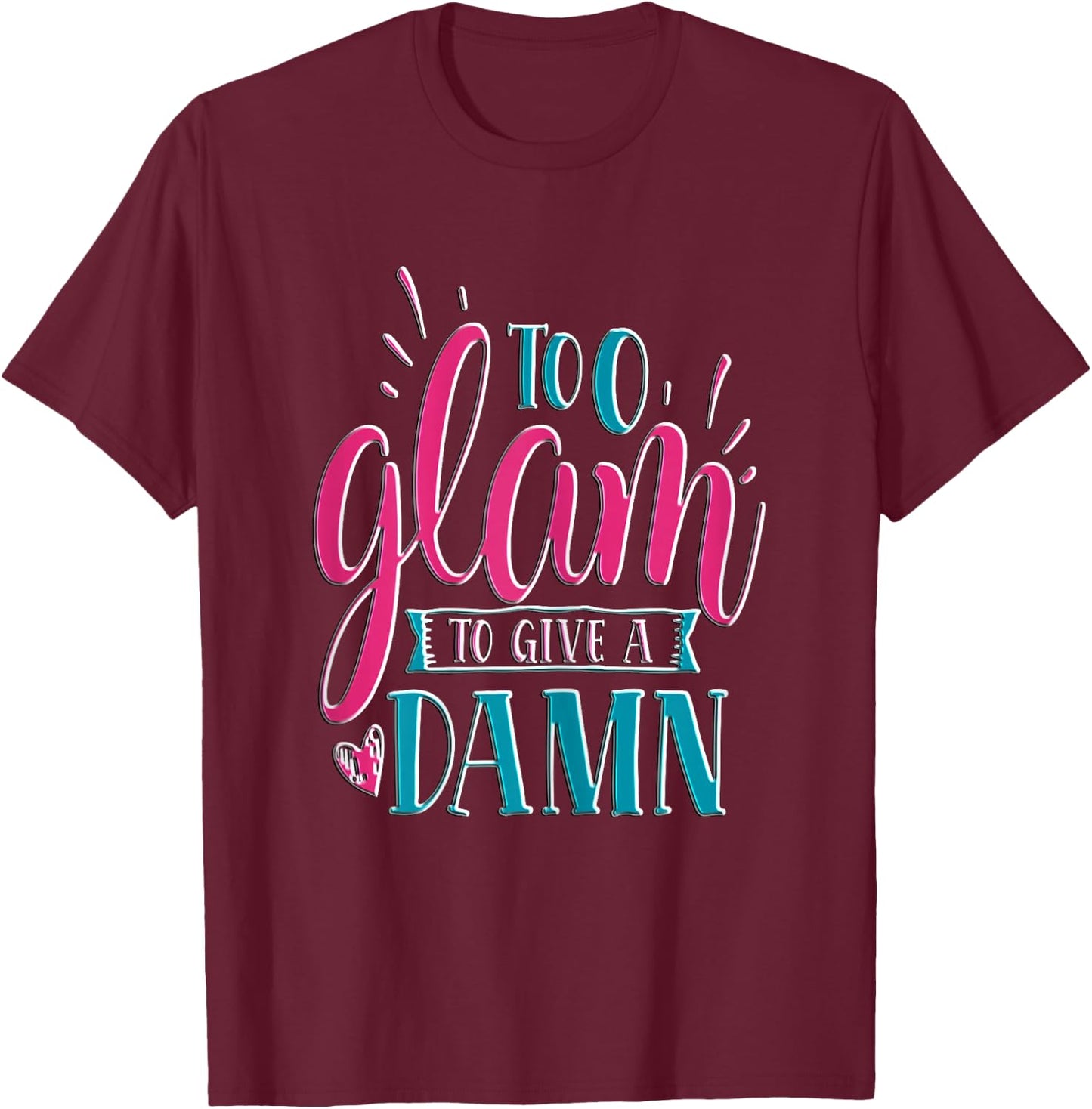 Sassy Girl Gift I Funny Saying I Too Glam To Give A Damn T-Shirt - T-Shirt | Maroon