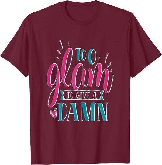 Sassy Girl Gift I Funny Saying I Too Glam To Give A Damn T-Shirt - T-Shirt | Maroon