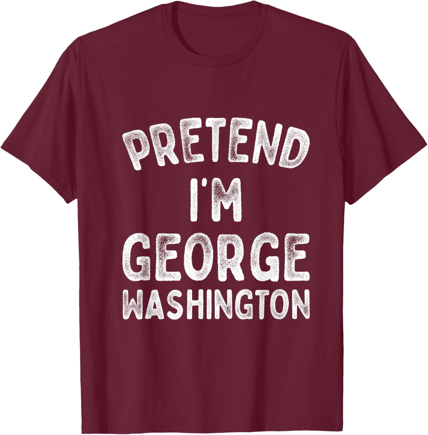 Pretend I'm George Washington Funny 4th of July Independence T-Shirt - T-Shirt | Maroon