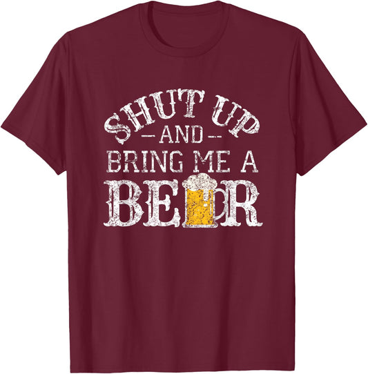 Fun Shut Up and Bring Me a Beer Distressed Design Novelty T-Shirt - T-Shirt | Maroon