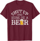 Fun Shut Up and Bring Me a Beer Distressed Design Novelty T-Shirt - T-Shirt | Maroon