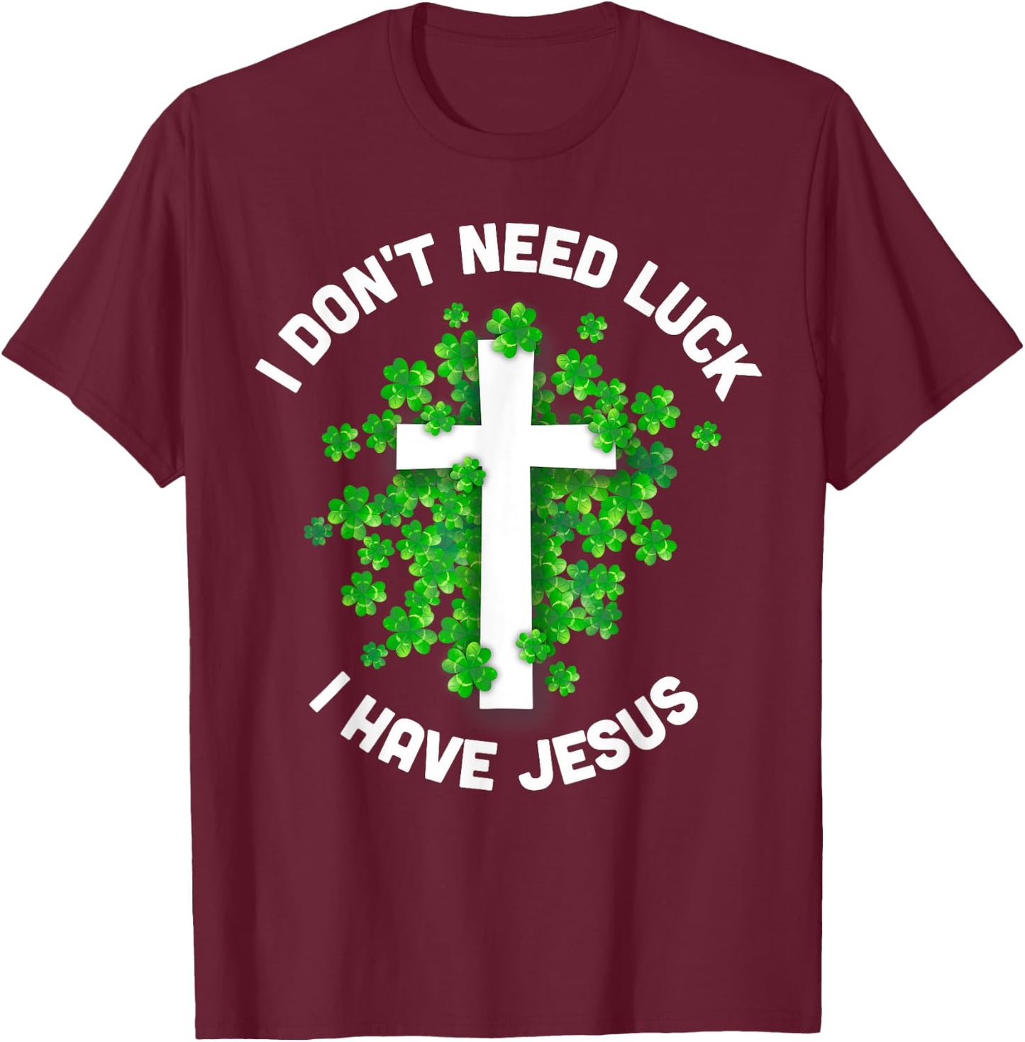 I Don't Need Luck I Have Jesus Christian St Patrick's Day T-Shirt - T-Shirt | Maroon