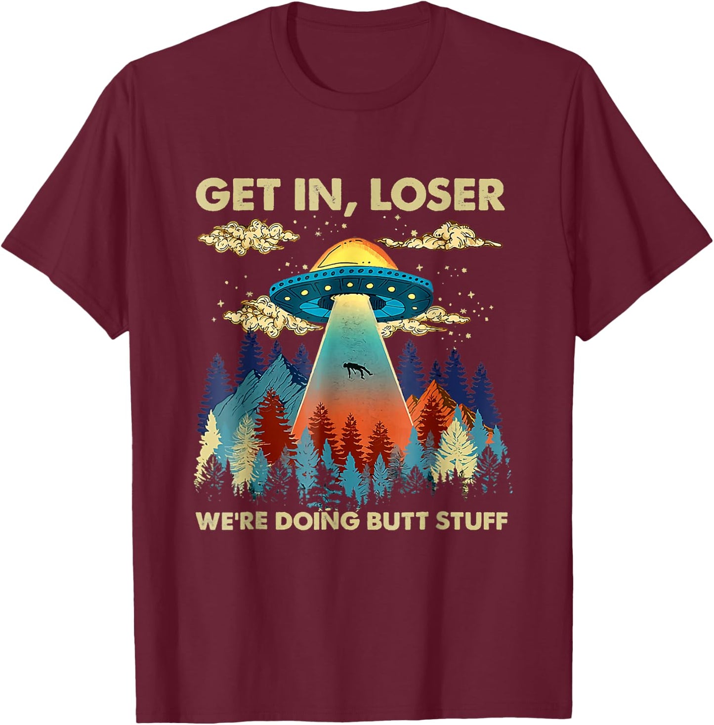 Get In Loser Alien UFO Funny We're Doing Butt Stuff T-Shirt - T-Shirt | Maroon