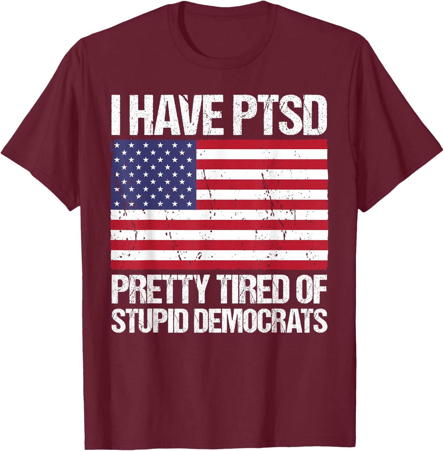 I Have PTSD Pretty Tired of Stupid Democrats T-Shirt - T-Shirt | Maroon