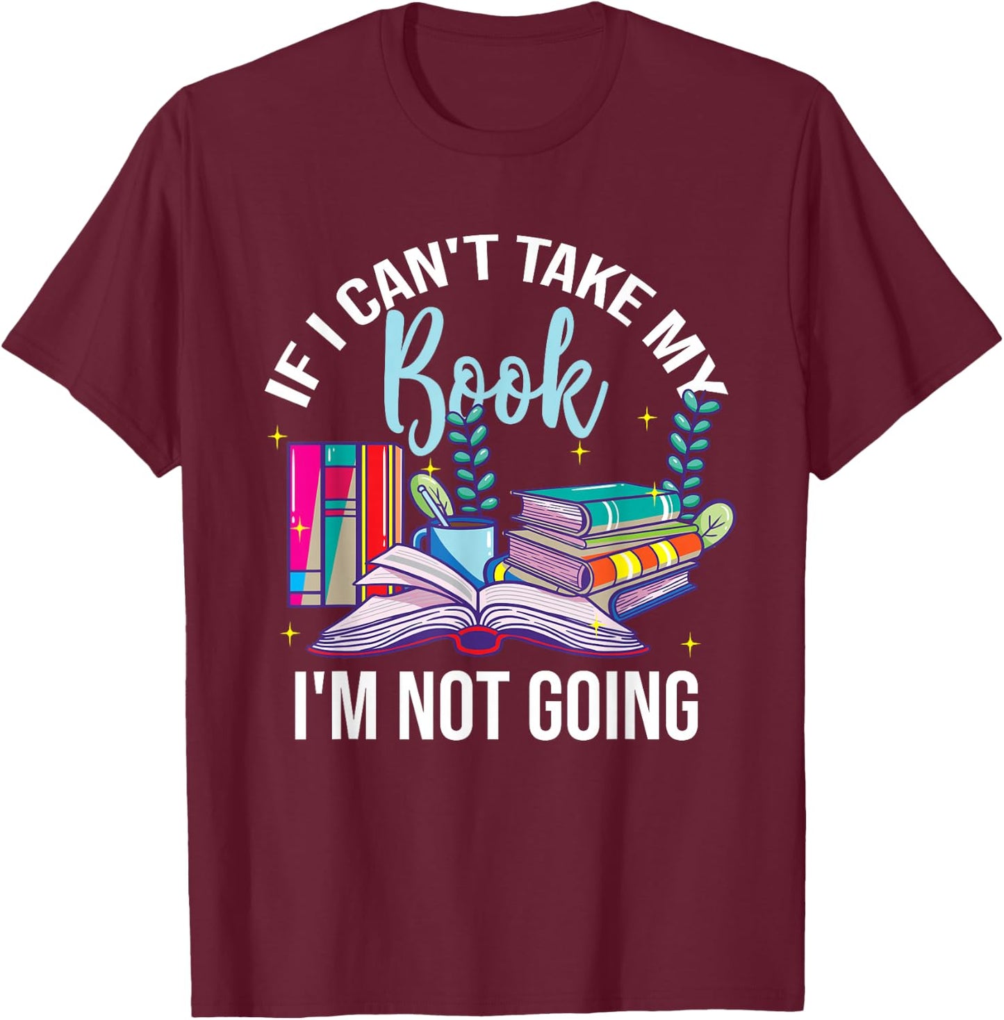 If I Can't Take My Book I'm Not Going Reading Nerd Book Geek T-Shirt - T-Shirt | Maroon