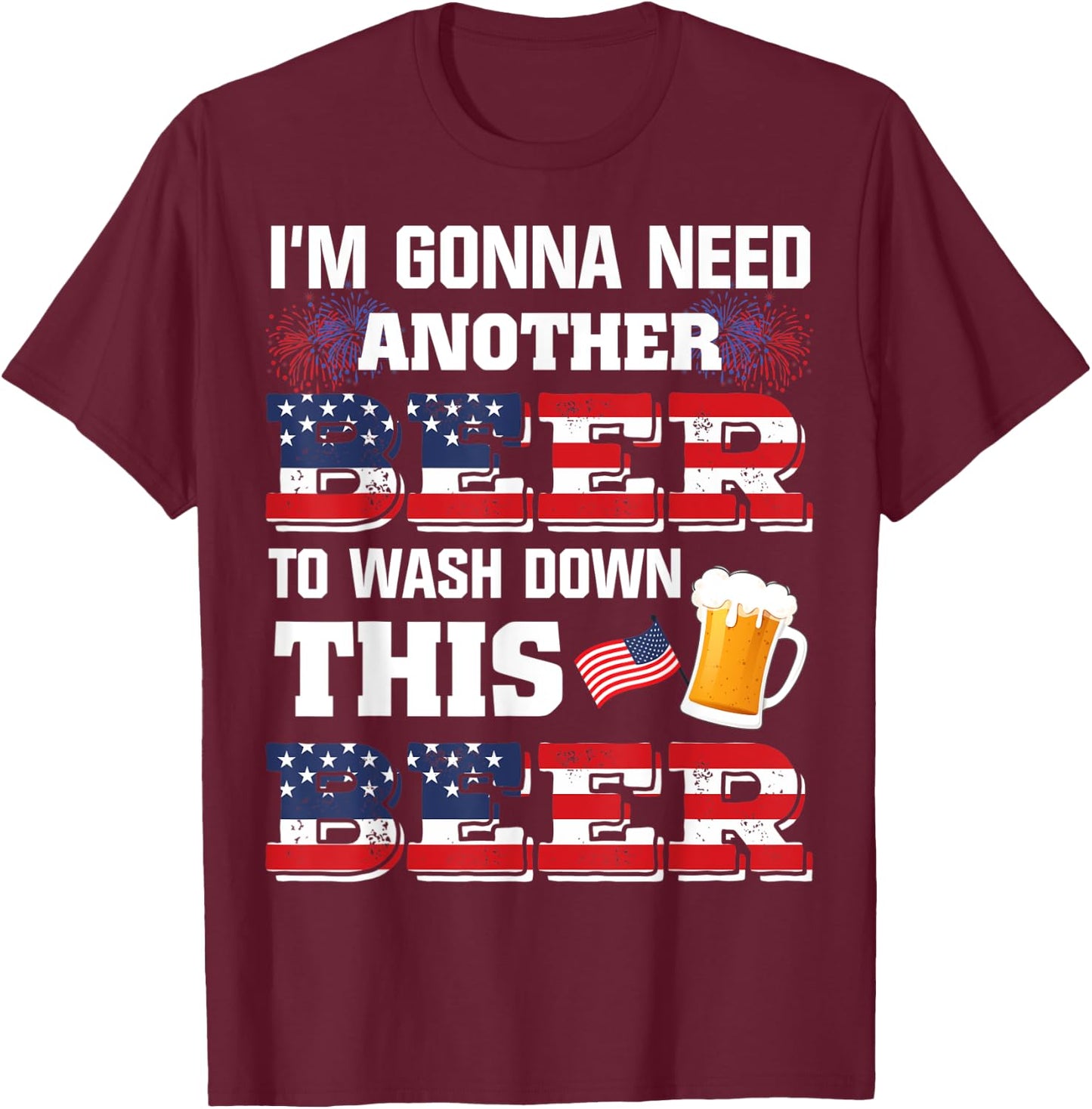 I'm Gonna Need Another Beer To Wash Down This Beer American T-Shirt - T-Shirt | Maroon