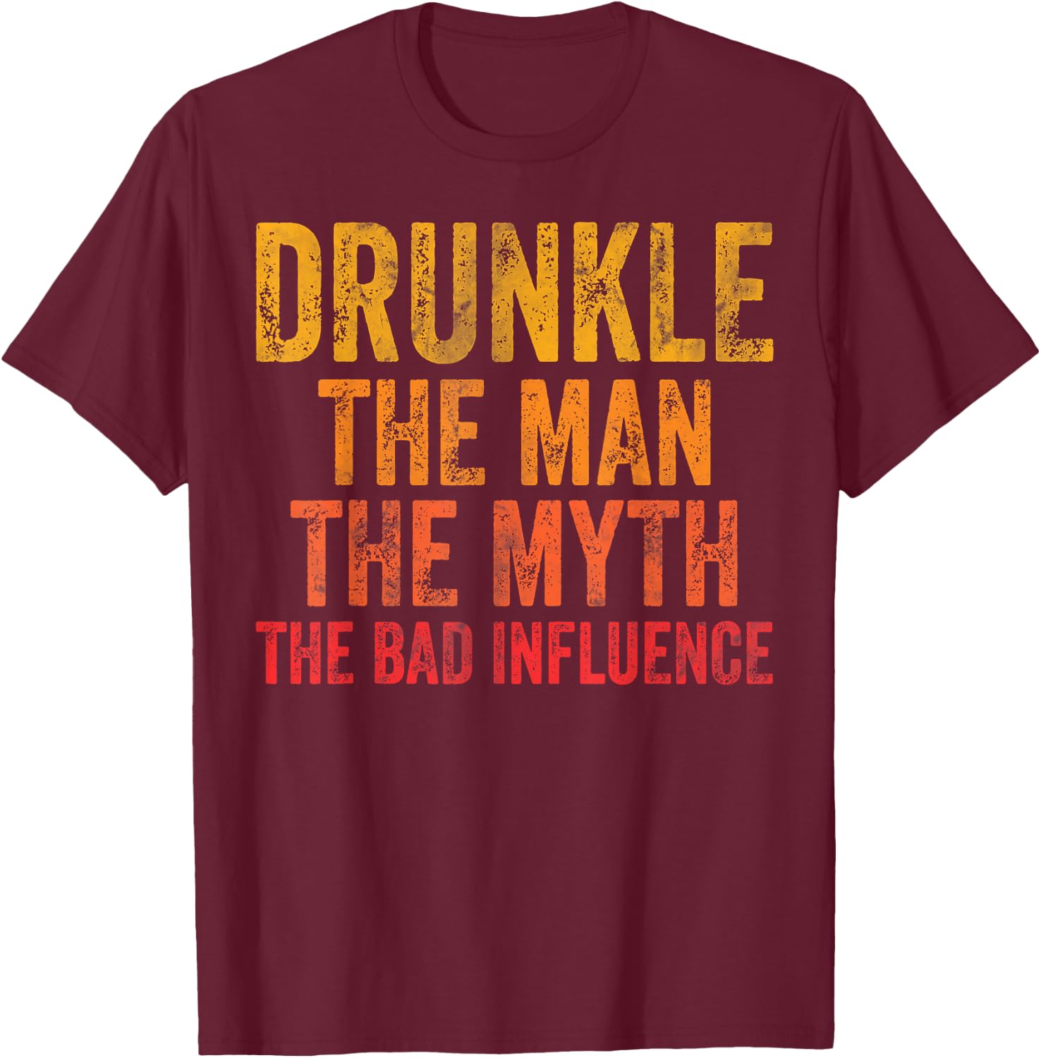 Drunkle The Man The Myth The Bad Influence T-Shirt - T-Shirt | Maroon