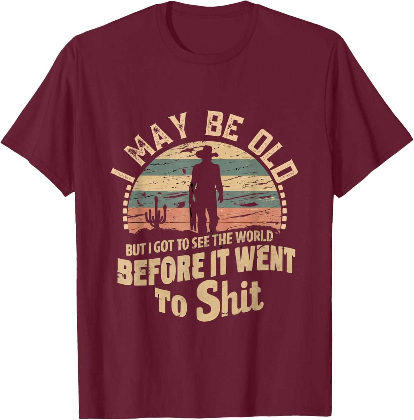 I Maybe Old But I Got To See The World Bfore It Went To Shit T-Shirt - T-Shirt | Maroon