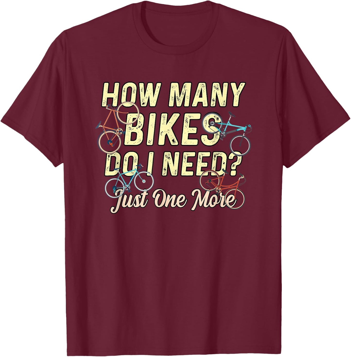 How Many Bikes Do I Need? Just One More - Funny Bike Cyclist T-Shirt - T-Shirt | Maroon