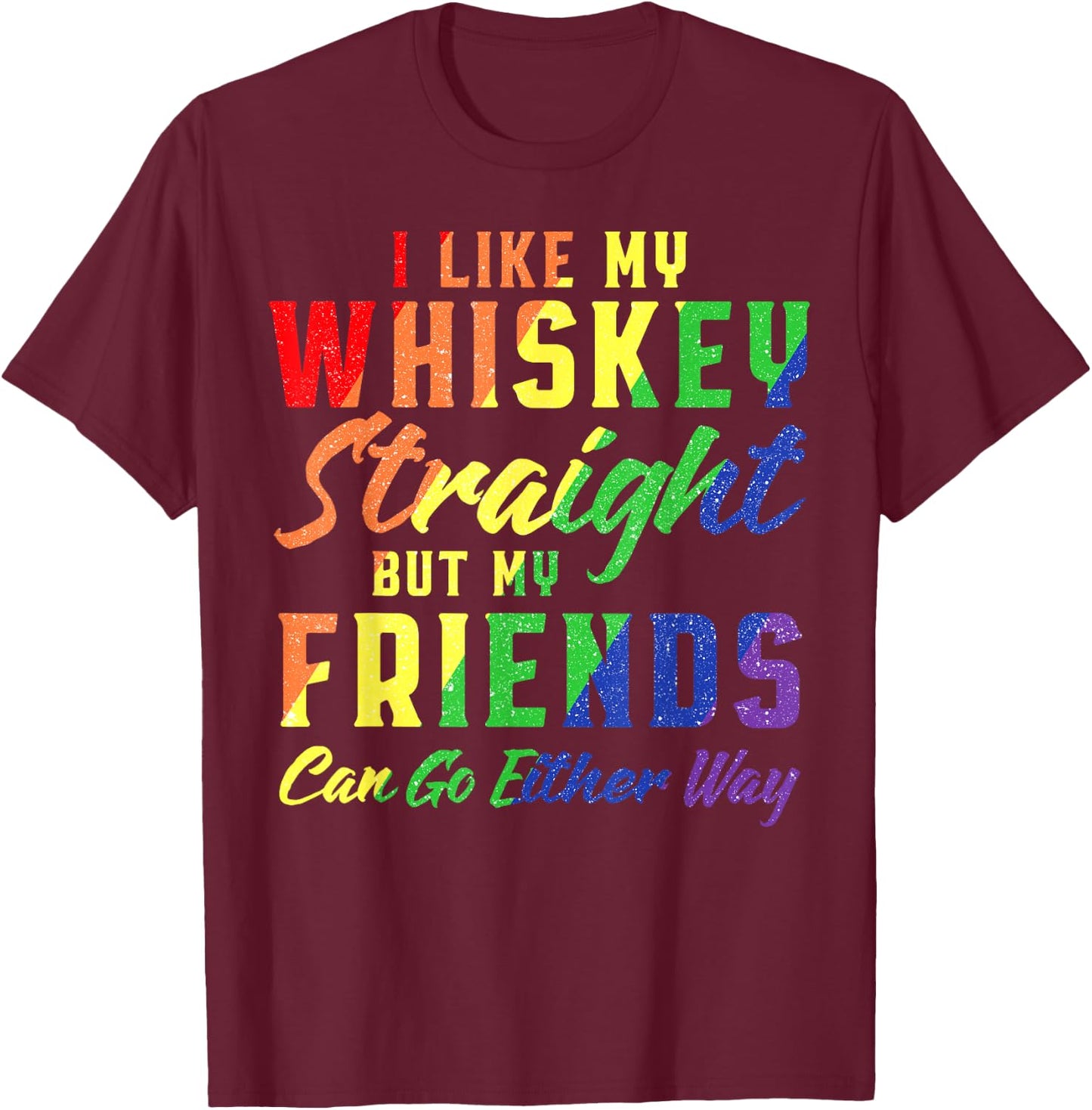 I Like My Whiskey Straight But My Friends Can Go Either Way T-Shirt - T-Shirt | Maroon