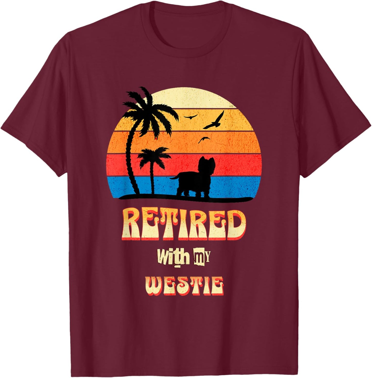 Retired With My Westie Funny Westie Retirement T-Shirt - T-Shirt | Maroon