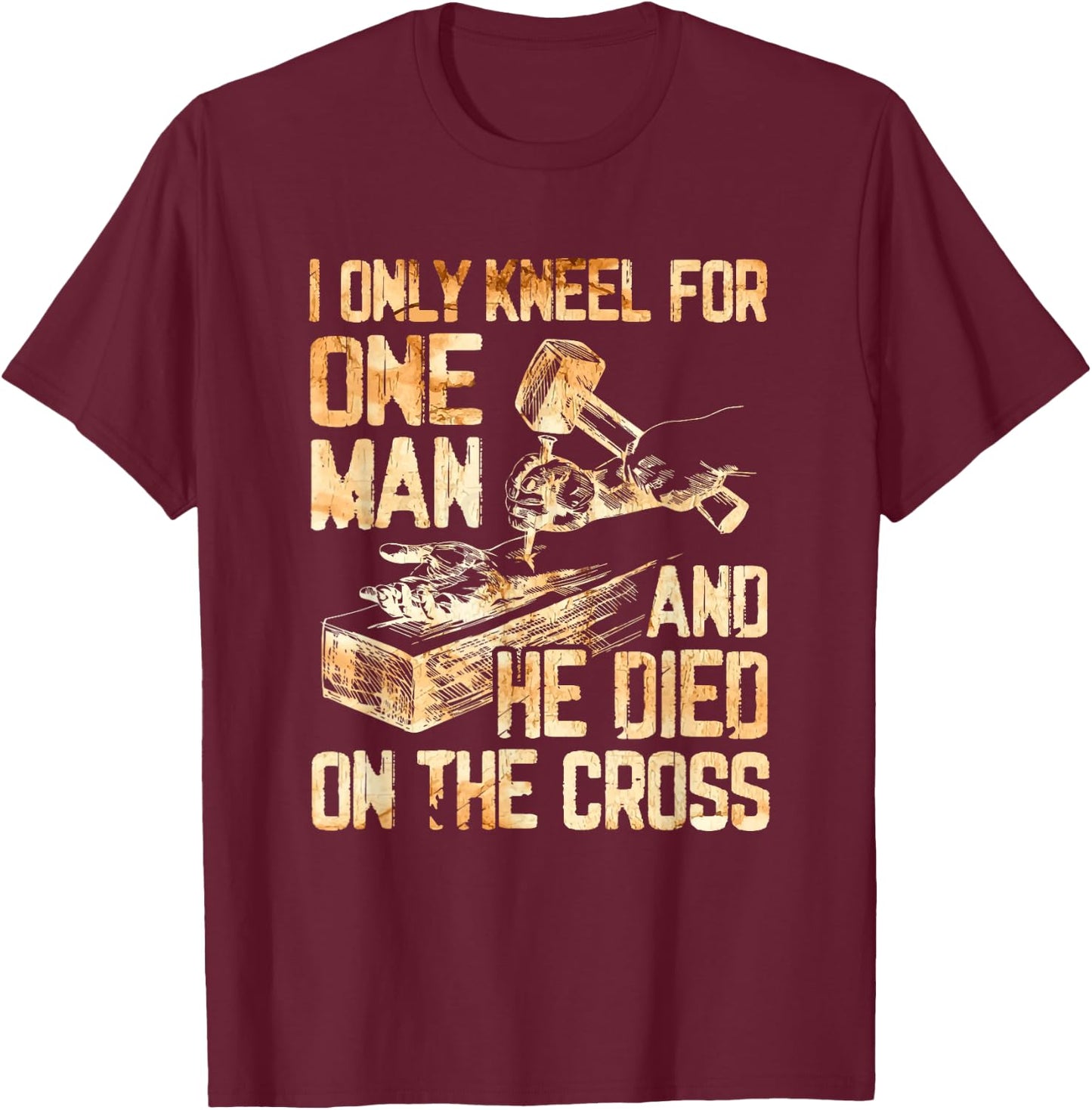 I Only Kneel For One Man And He Dies On The Cross - Gift T-Shirt - T-Shirt | Maroon