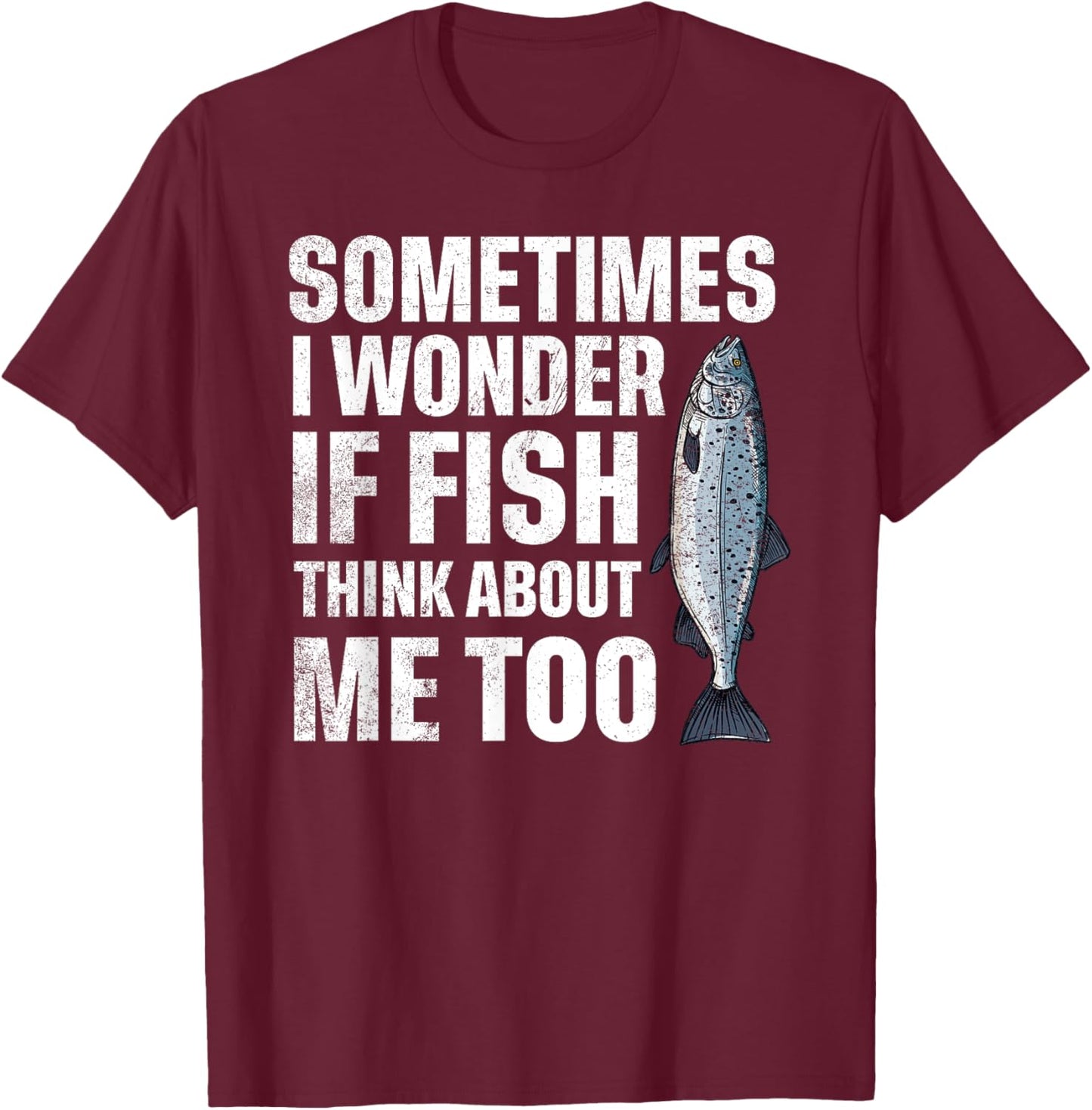 Sometimes I Wonder if the Fish thinks about Me Too T-Shirt - T-Shirt | Maroon