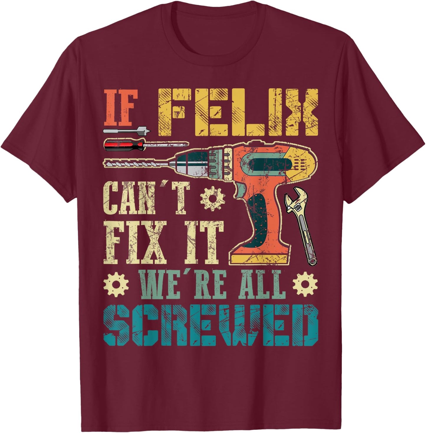 If Felix Can't Fix it We're All Screwed Funny Fathers Gift T-Shirt - T-Shirt | Maroon