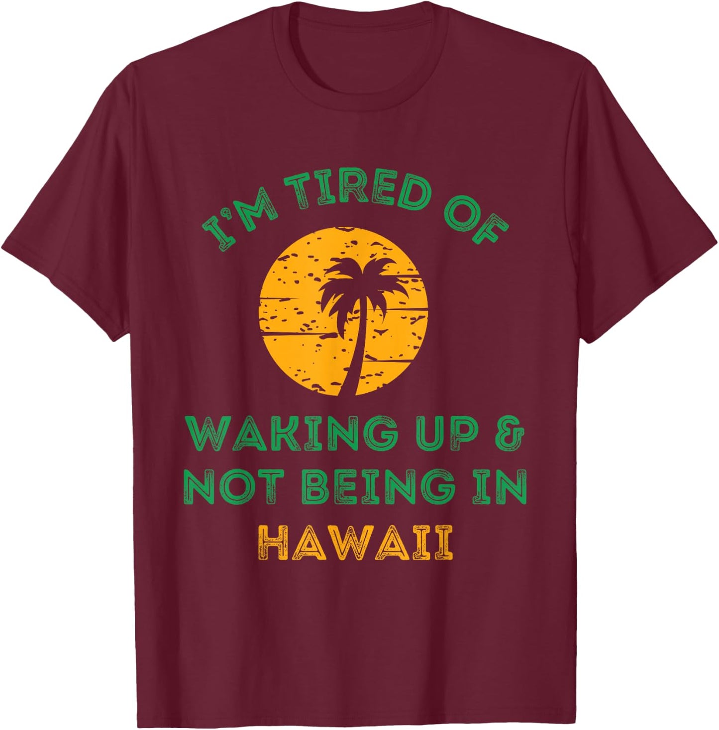 I'm Tired Of Waking Up And Not Being In Hawaii T-Shirt - T-Shirt | Maroon