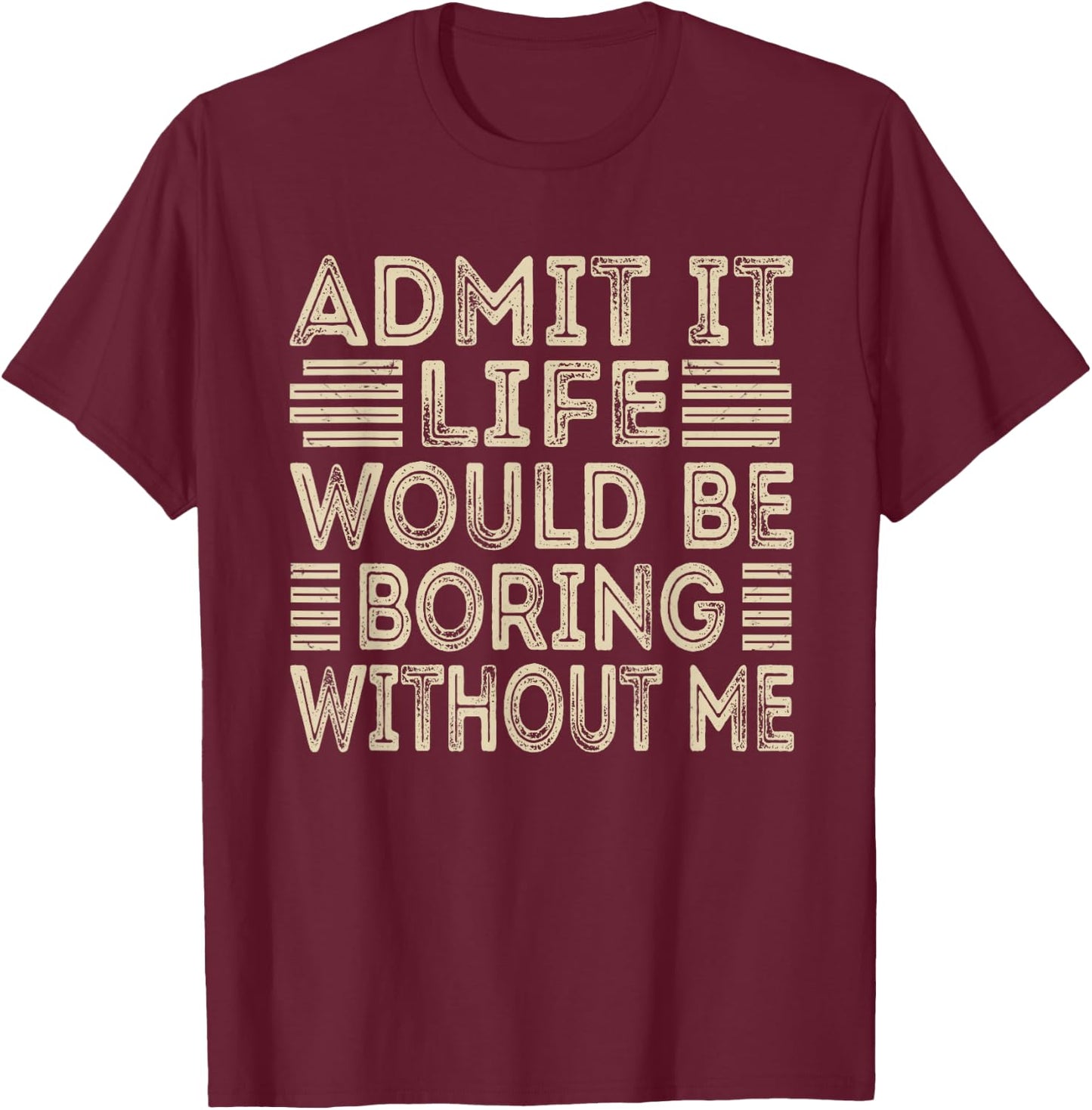 Admit It Life Would Be Boring Without Me Funny Sayings T-Shirt - T-Shirt | Maroon