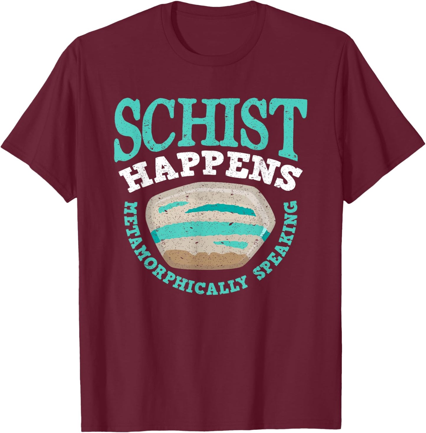 Schist Happens Metamorphically Speaking - Men Woman T-Shirt - T-Shirt | Maroon