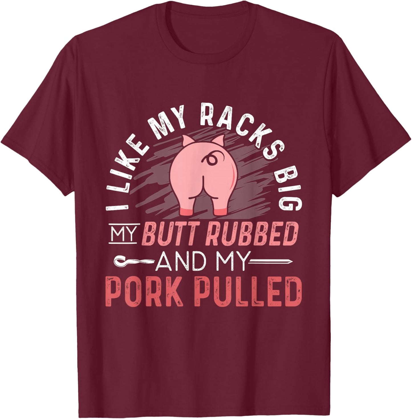 I Like My Racks Big My Butt Rubbed & Pork Pulled T-Shirt - T-Shirt | Maroon