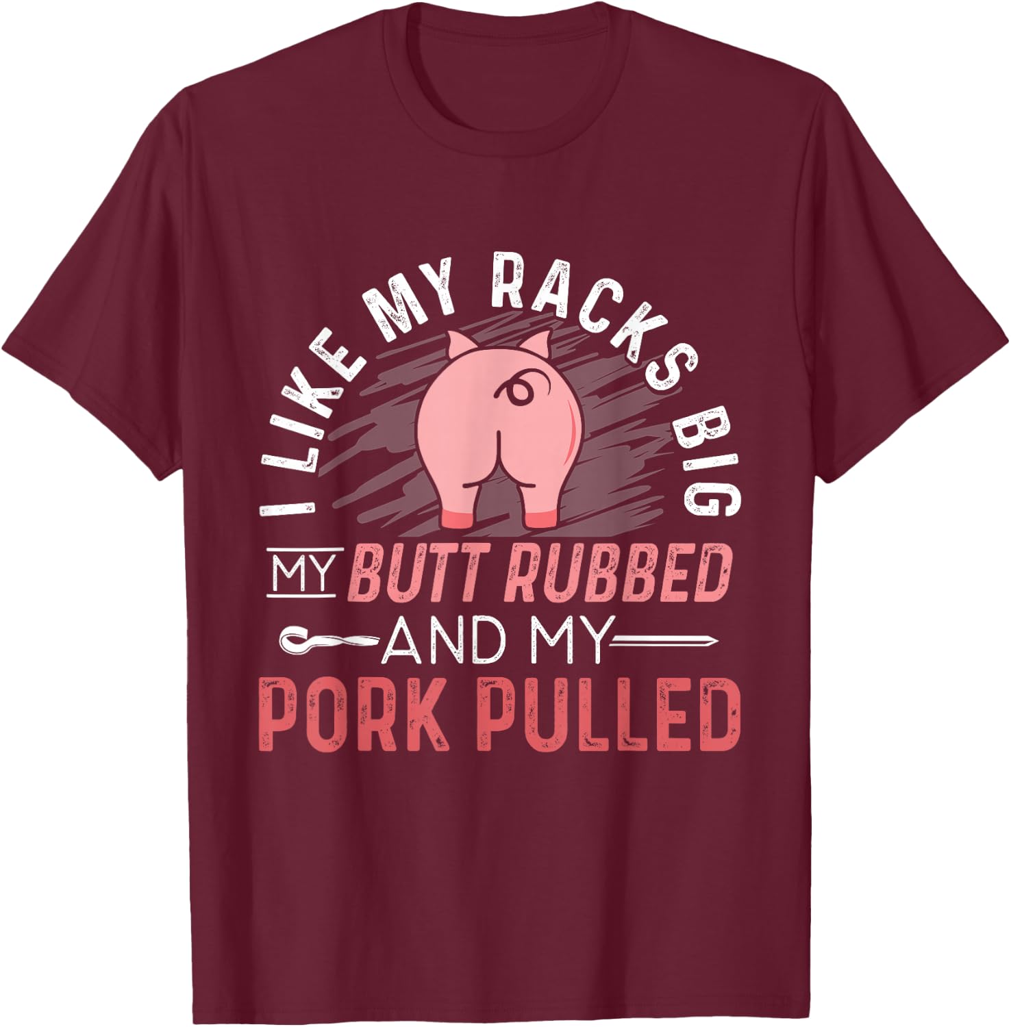 I Like My Racks Big My Butt Rubbed & Pork Pulled T-Shirt - T-Shirt | Maroon
