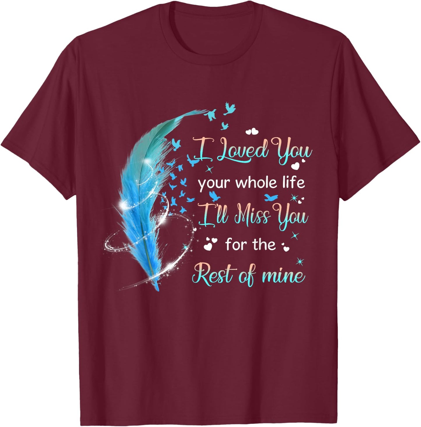 I loved you your whole life i'll miss you the rest of mine T-Shirt - T-Shirt | Maroon