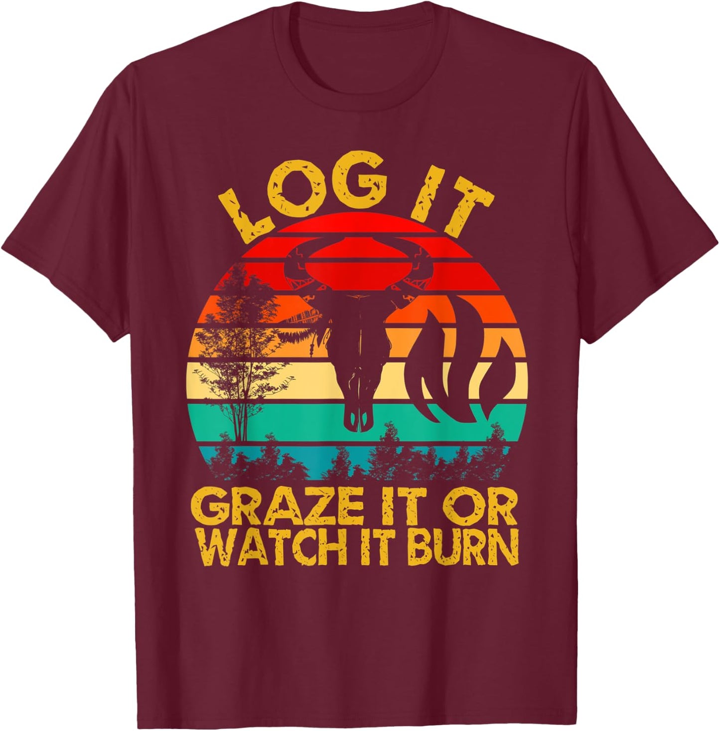 Log It Graze It Or Watch It Burn - Help Prevent Forest Fires T-Shirt - T-Shirt | Maroon