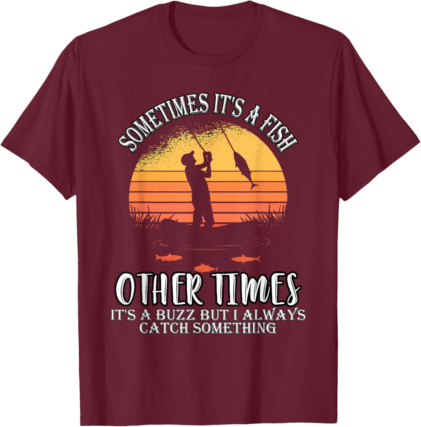Sometimes It's A Fish Other Times A Buzz But I Always Catch T-Shirt - T-Shirt | Maroon