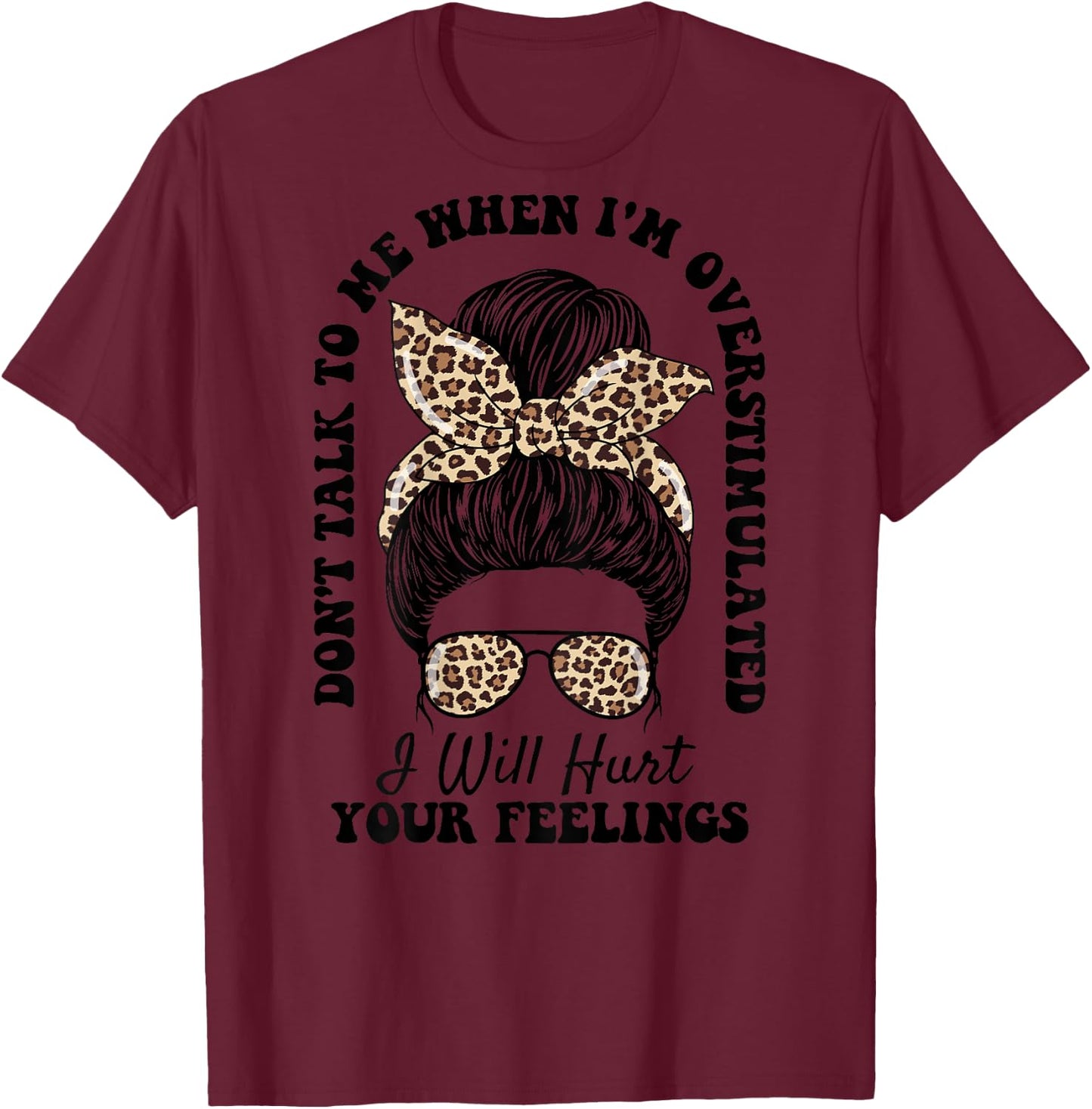 Don't Talk to Me When I'm Overstimulated Hurt Your Feelings T-Shirt - T-Shirt | Maroon