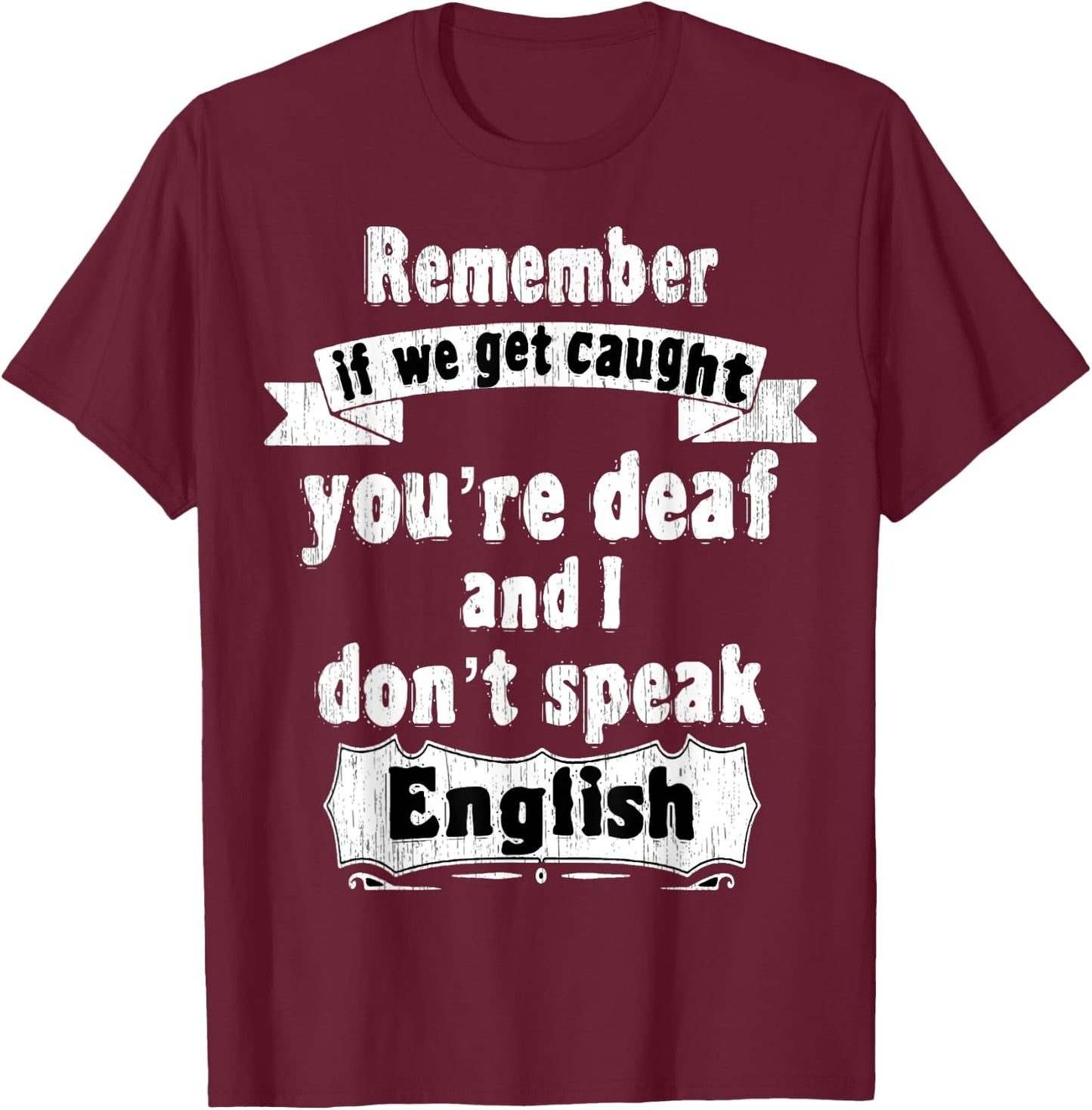 Remember if we get caught you're deaf i don't speak English T-Shirt - T-Shirt | Maroon
