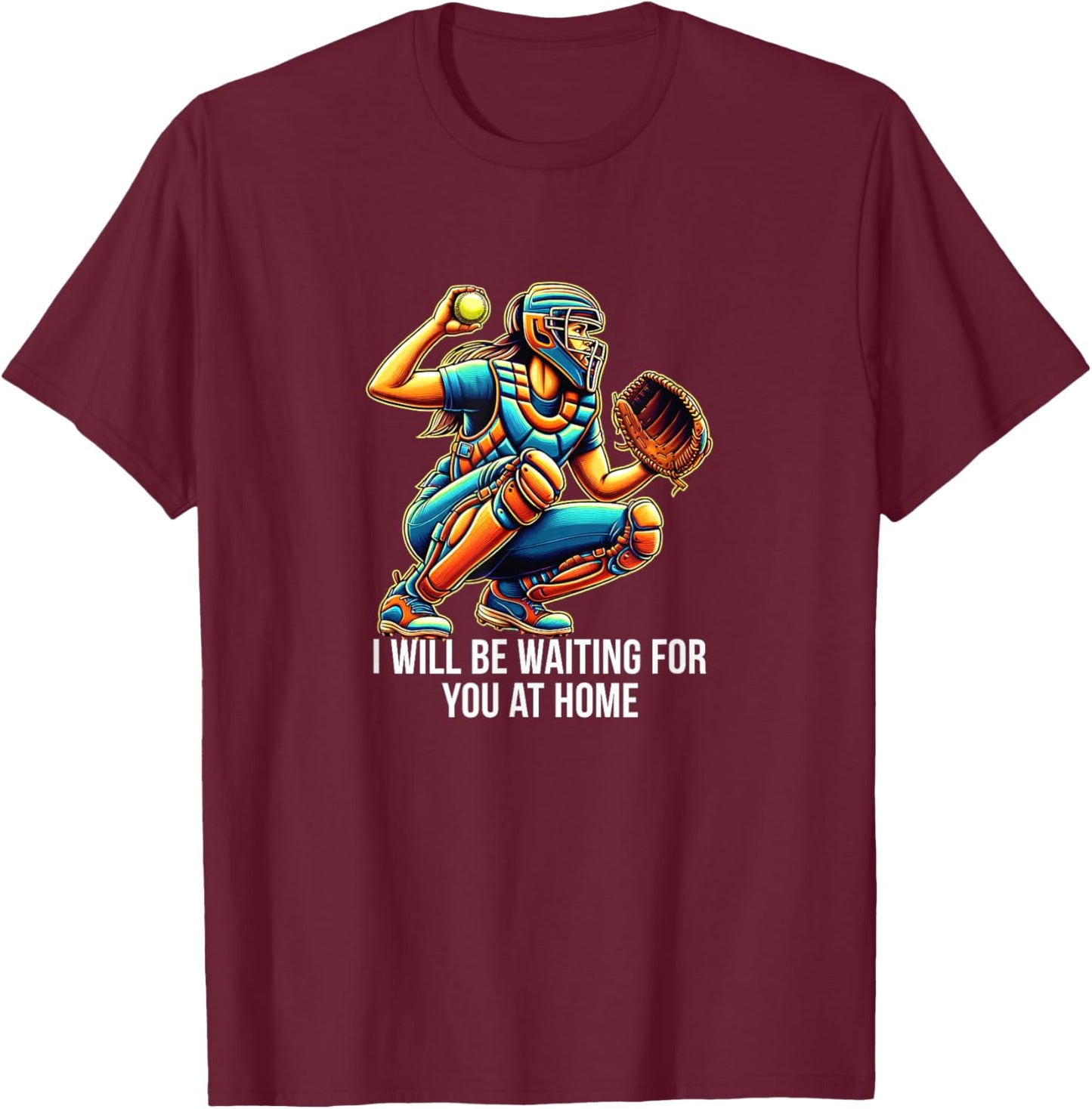 I Will Be Waiting For You At Home - Softball Catcher T-Shirt - T-Shirt | Maroon