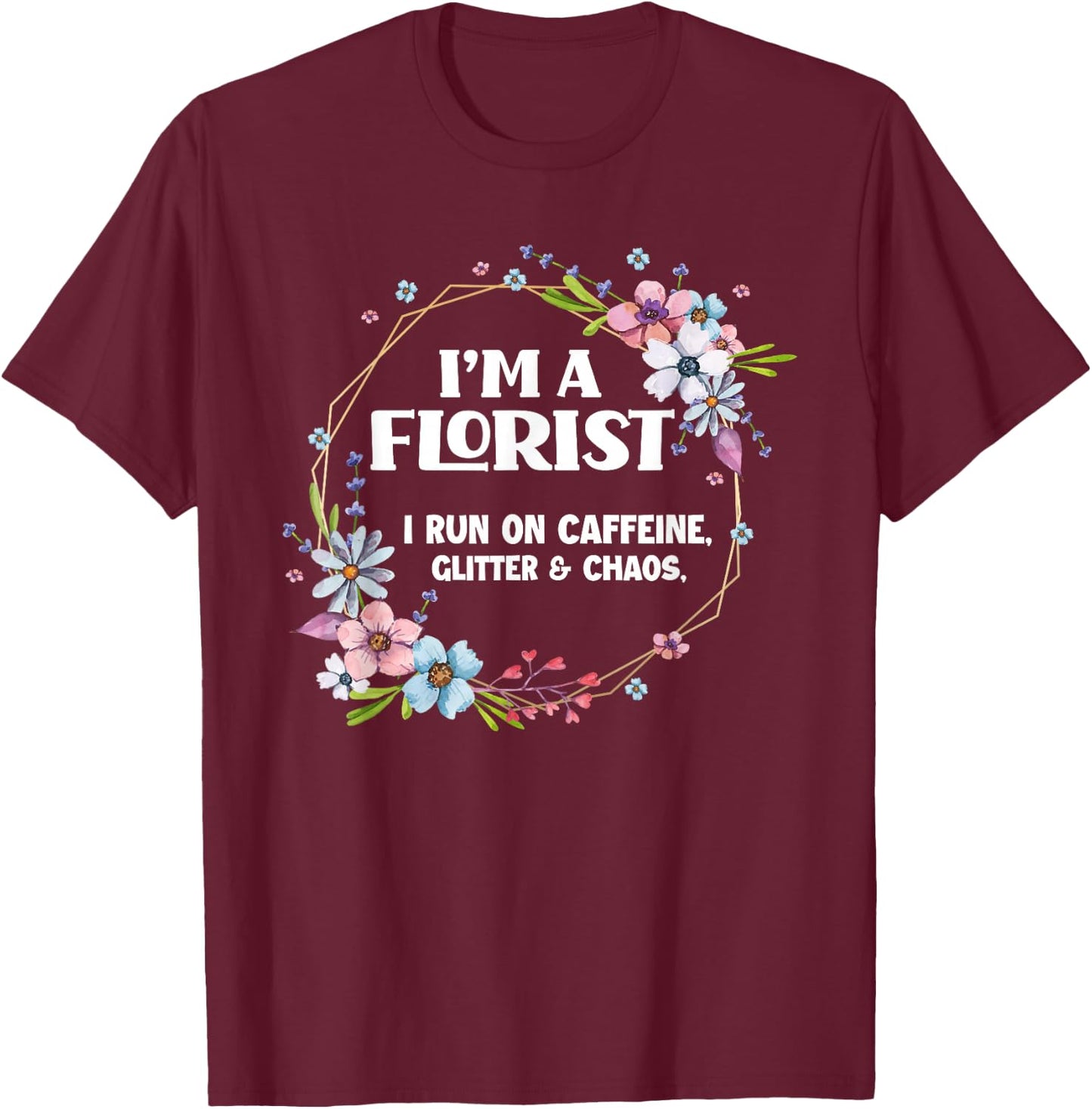 I'm A Florist Caffeine Glitter & Chaos Funny Floral Florist T-Shirt - T-Shirt | Maroon