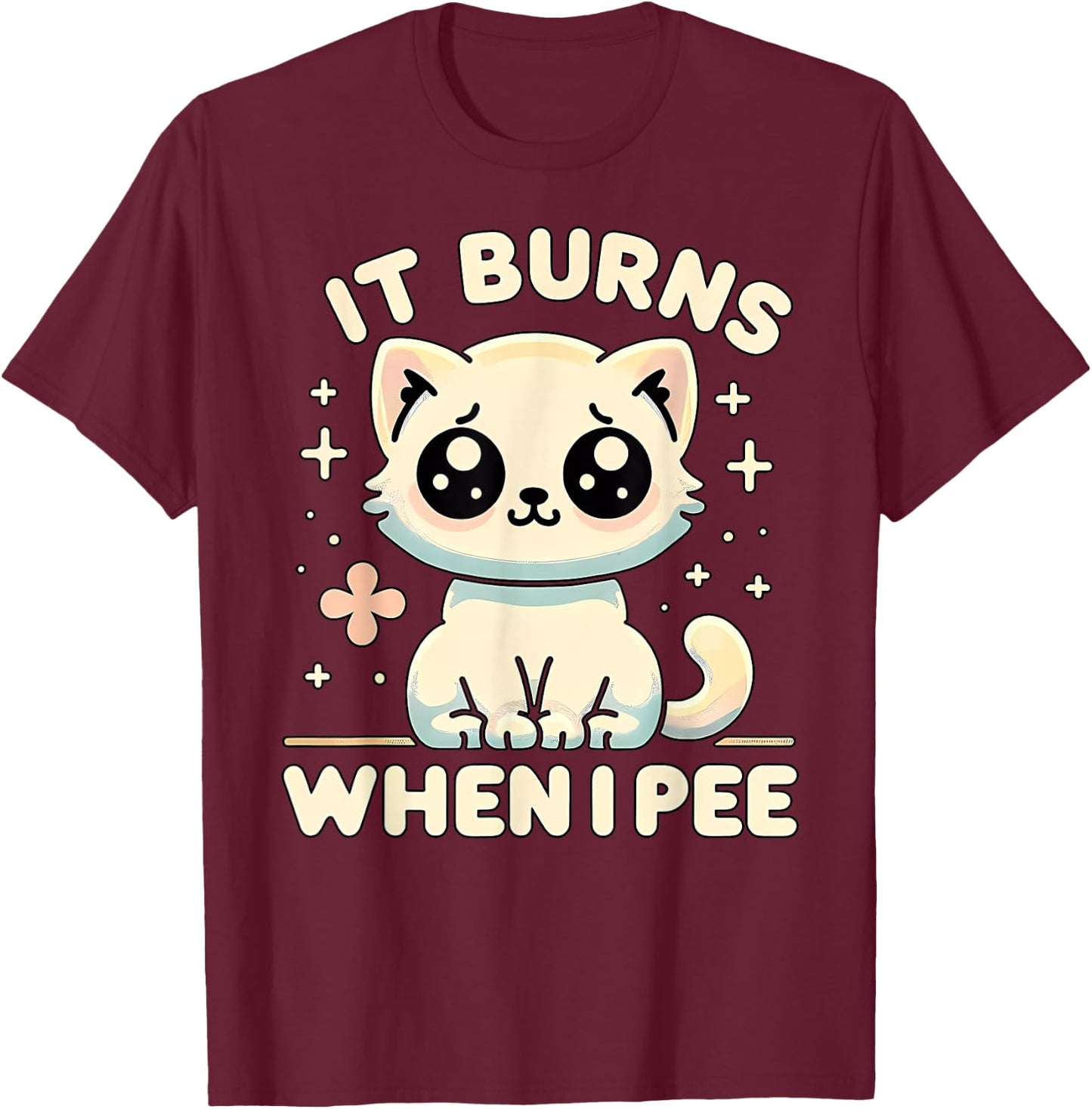 It Burns When I Pee Funny Embarrassing Inappropriate Cat Men Women T-Shirt - T-Shirt | Maroon