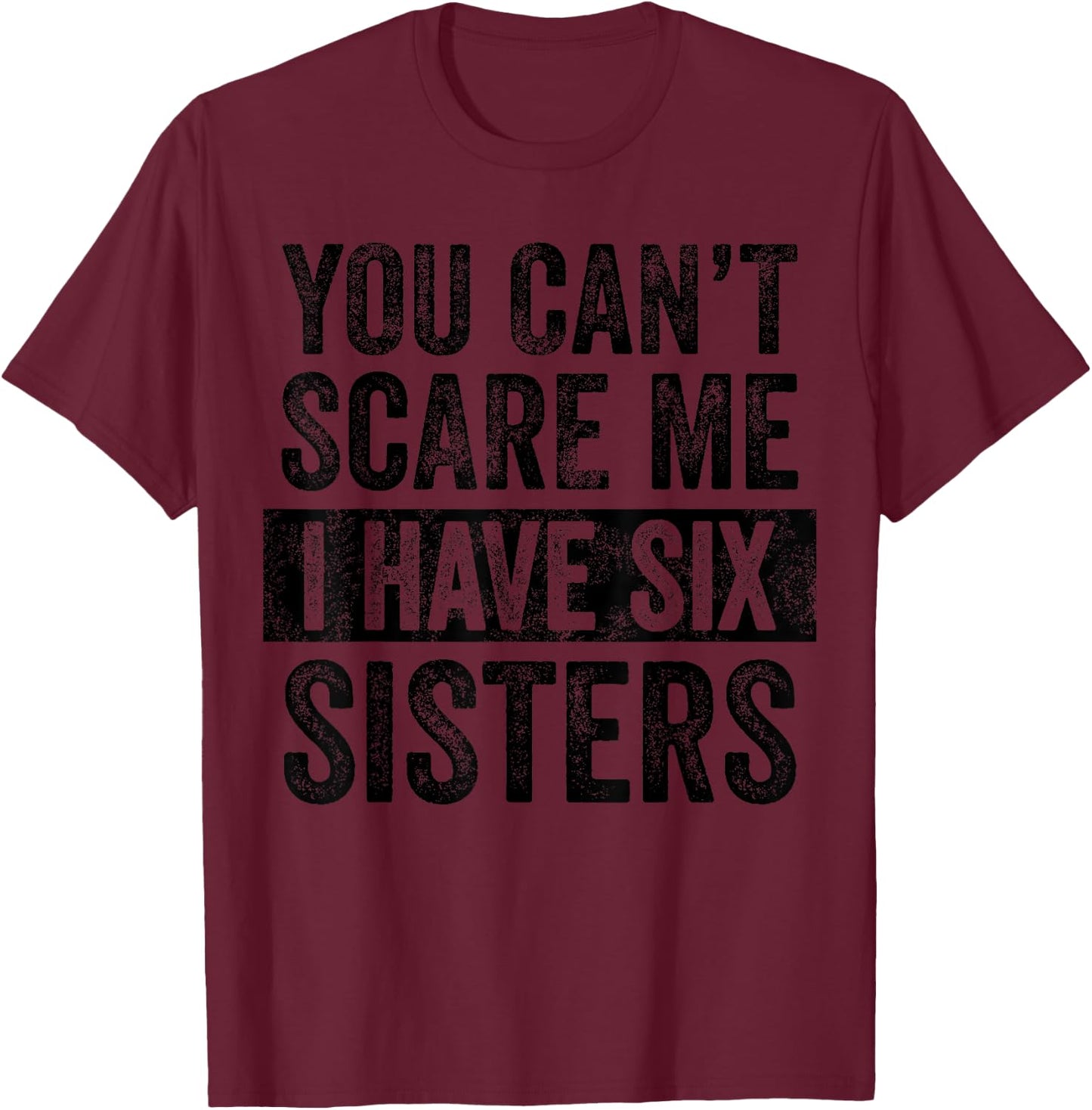 You Can't Scare Me I Have Six Sisters | Funny Brothers Gift T-Shirt - T-Shirt | Maroon