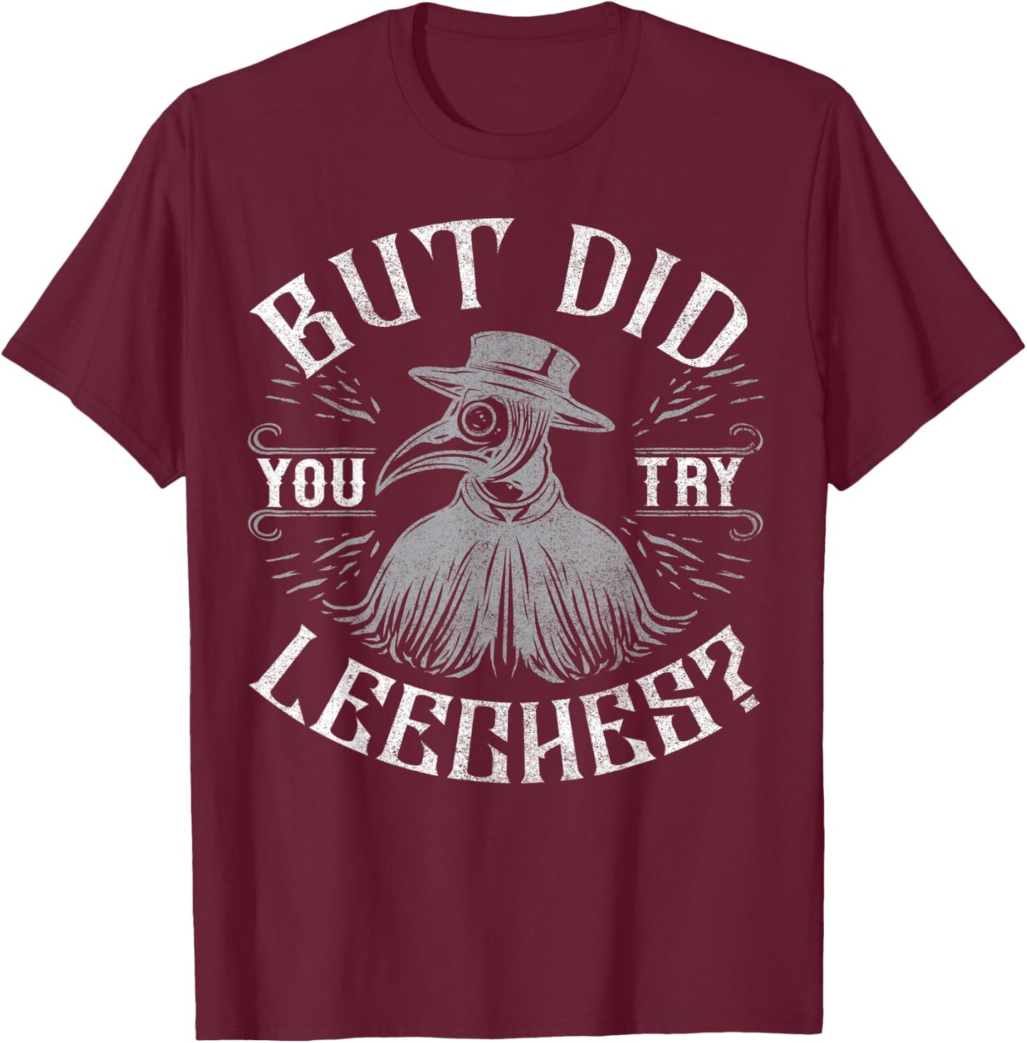Funny plague doctor steampunk - But did you try leeches? T-Shirt - T-Shirt | Maroon