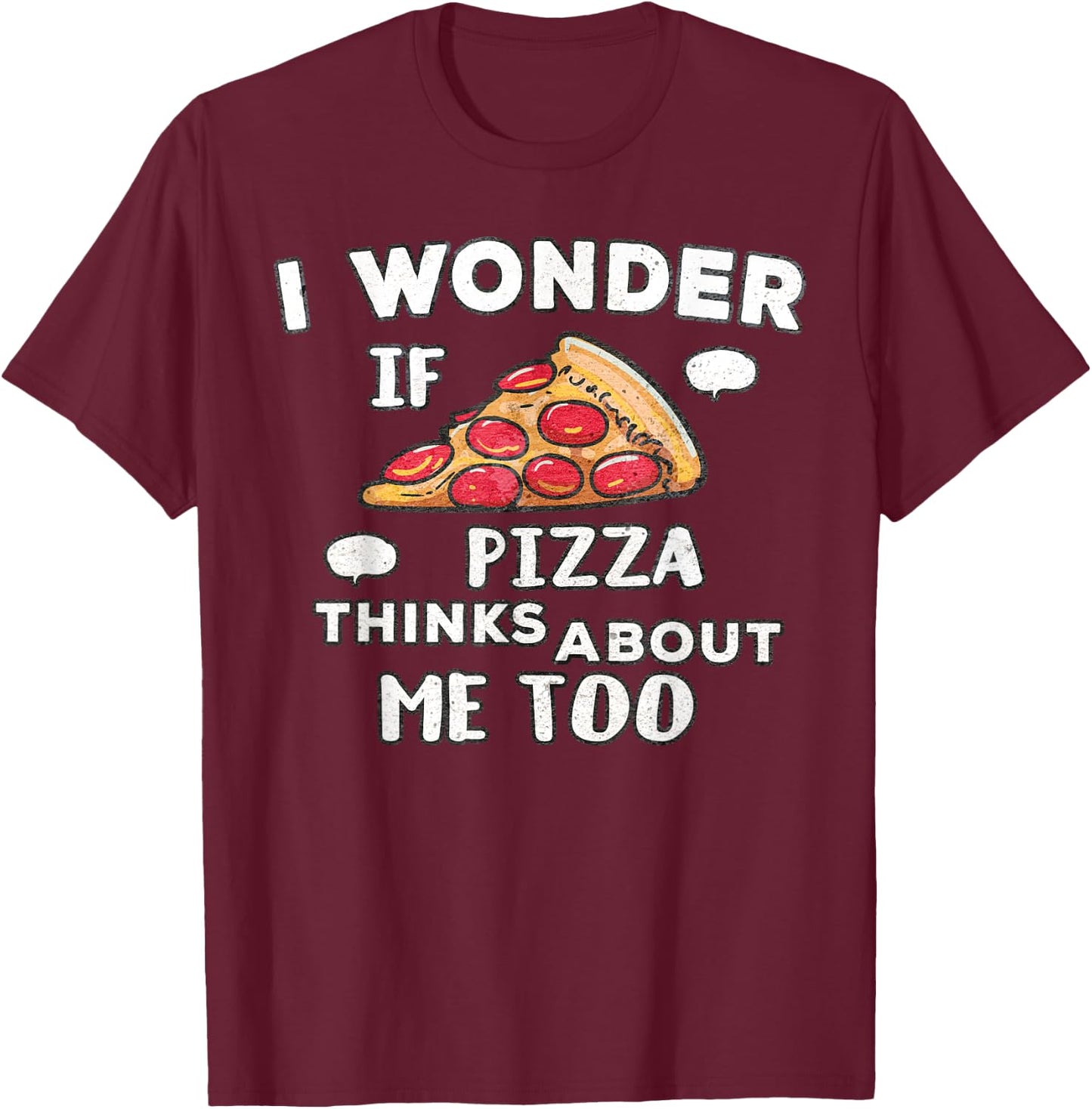 I Wonder if Pizza Thinks About Me Too - Great for Food Lover T-Shirt - T-Shirt | Maroon